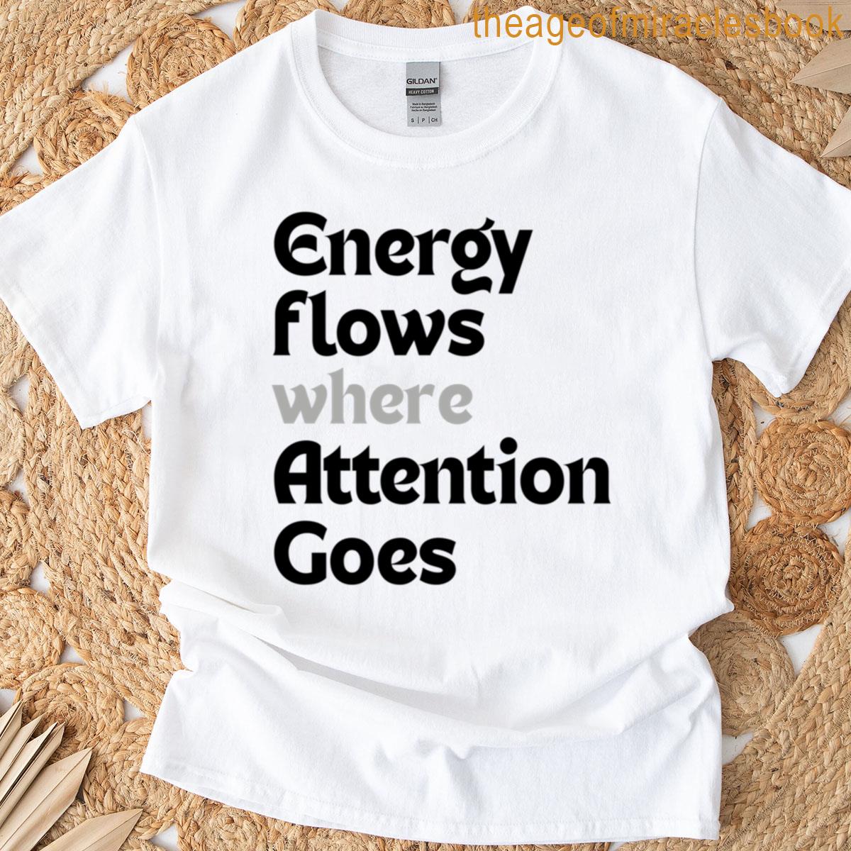 Energy Flows Where Attention Goes T-shirt