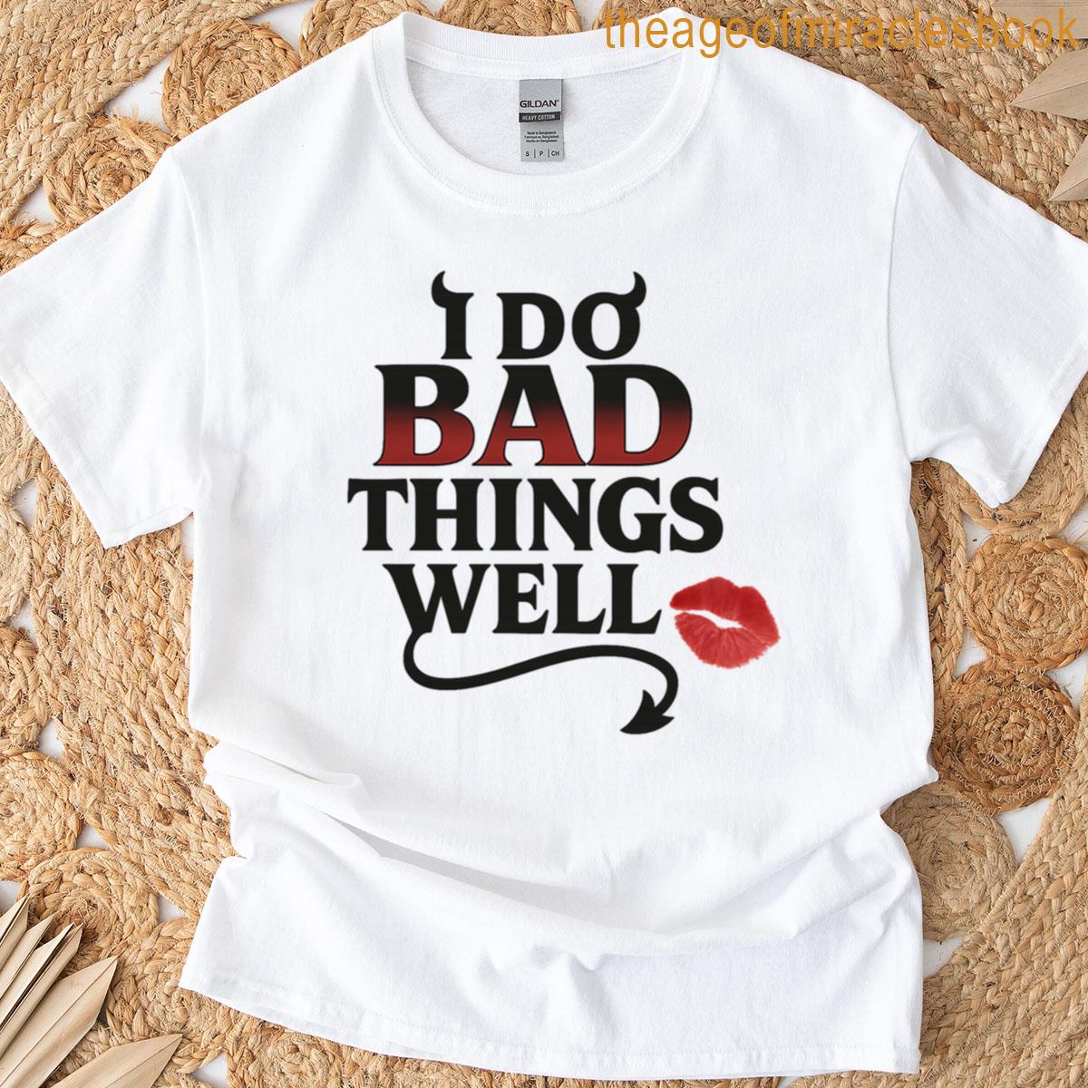 I Do Bad Things Well T-shirt
