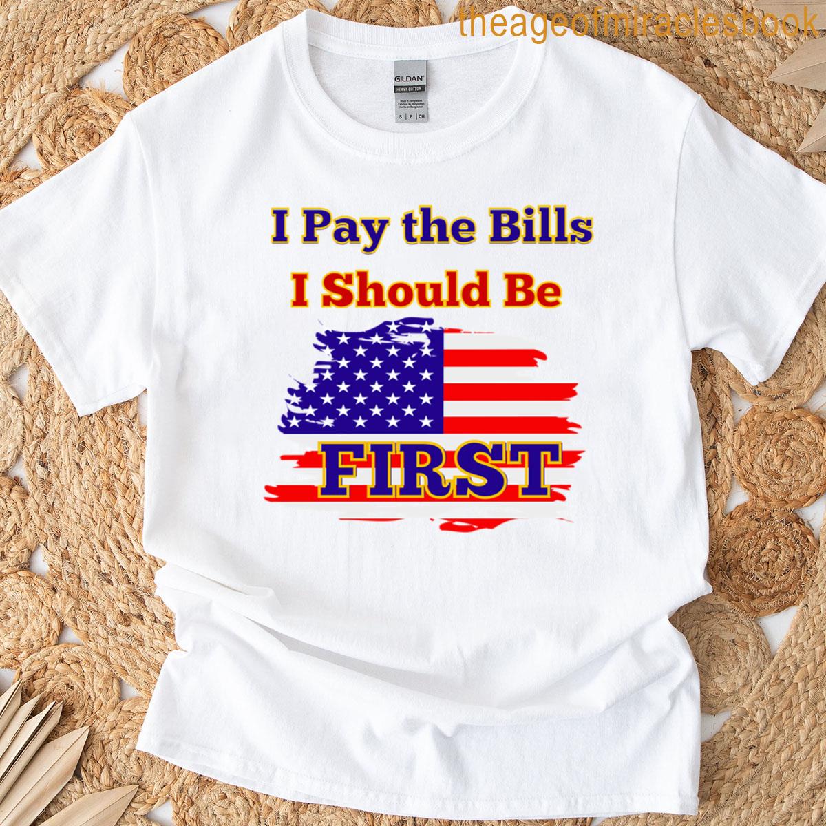 I Pay The Bills I Should Be First T-shirt