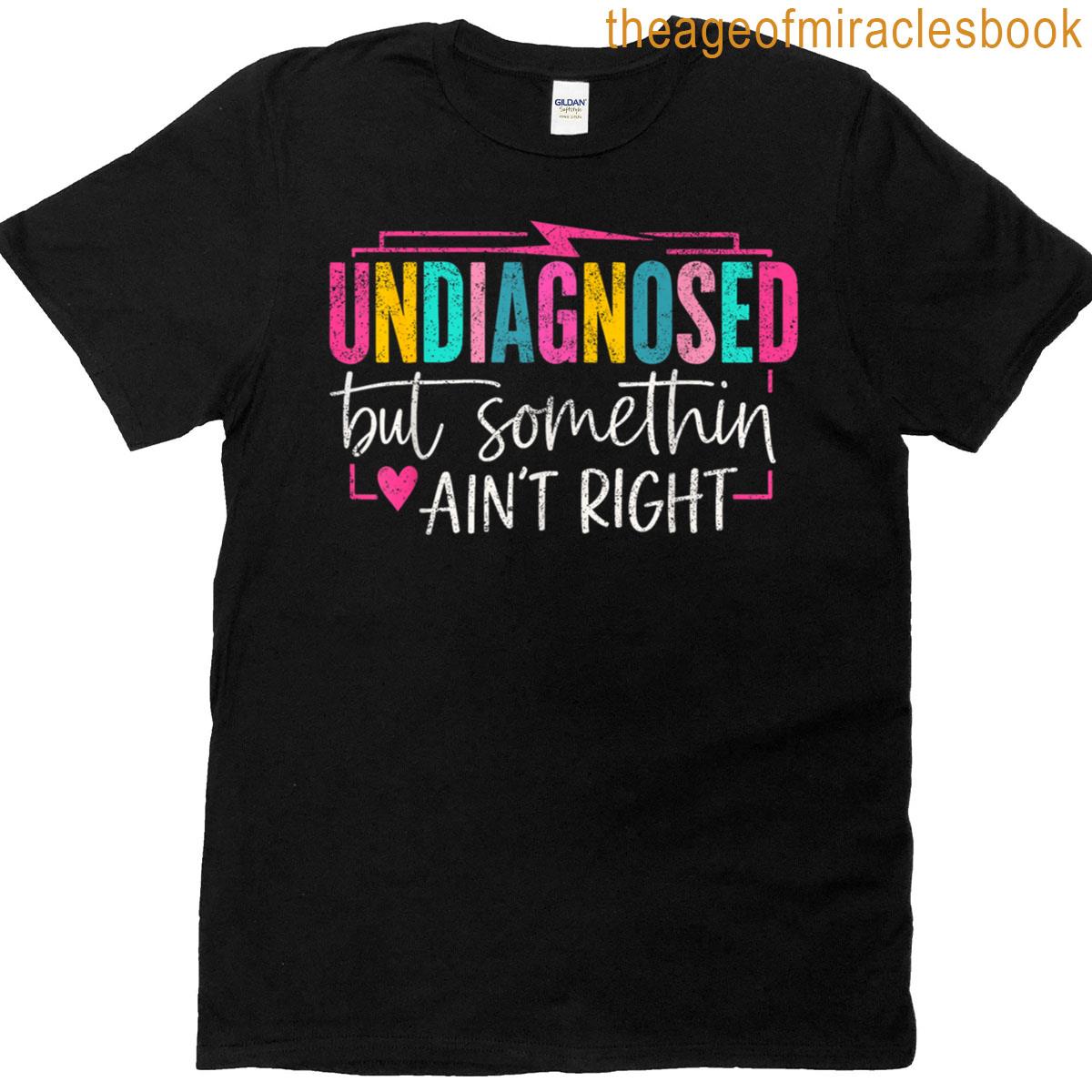 Undiagnosed But Something Aint Right T-shirt