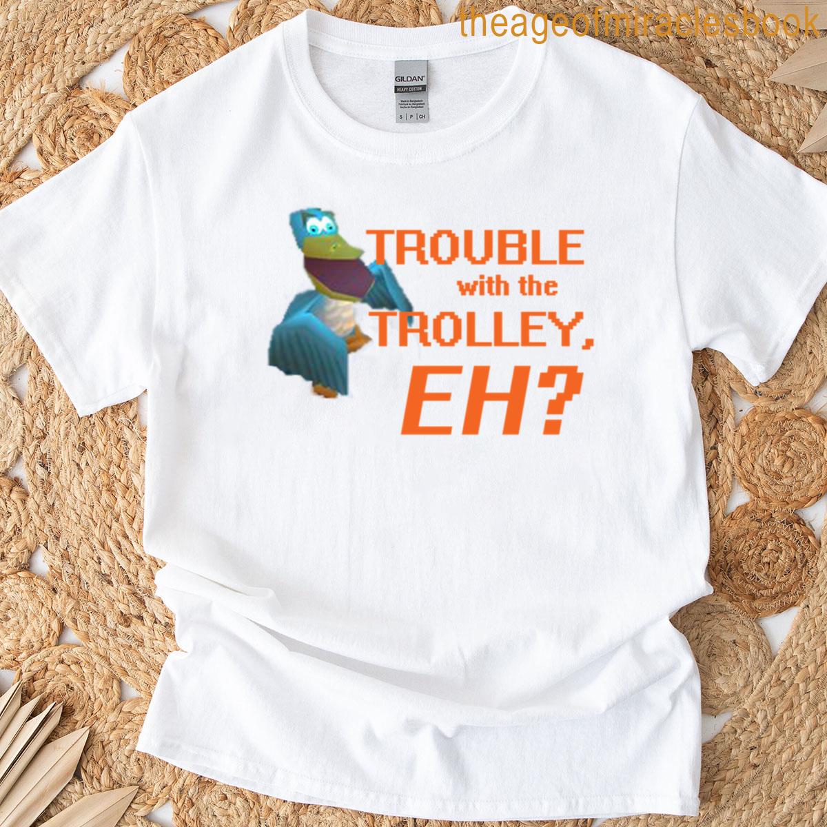 Trouble With The Trolley Eh T-shirt