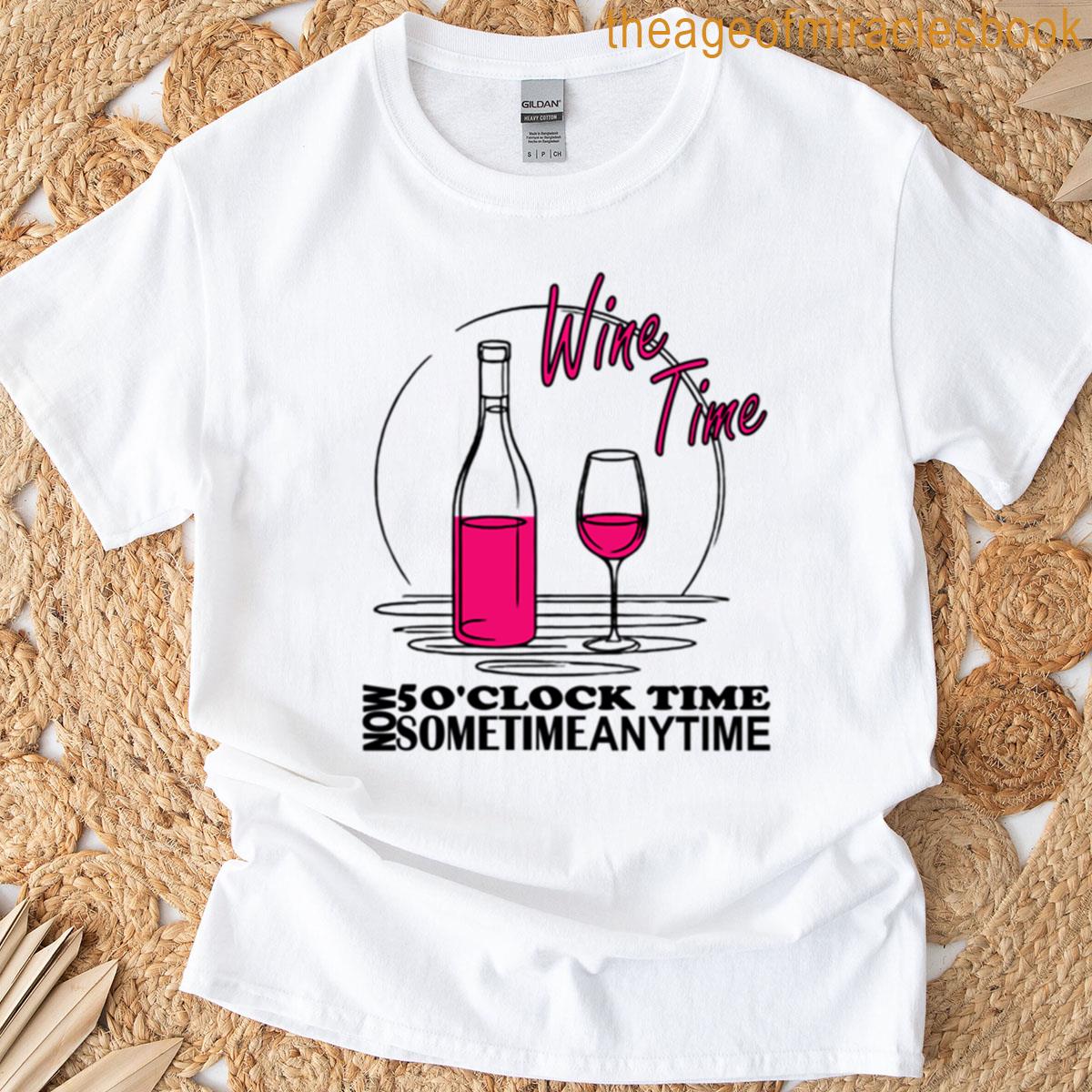 Wine Time Now 5oclock Time Sometime Anytime T-shirt