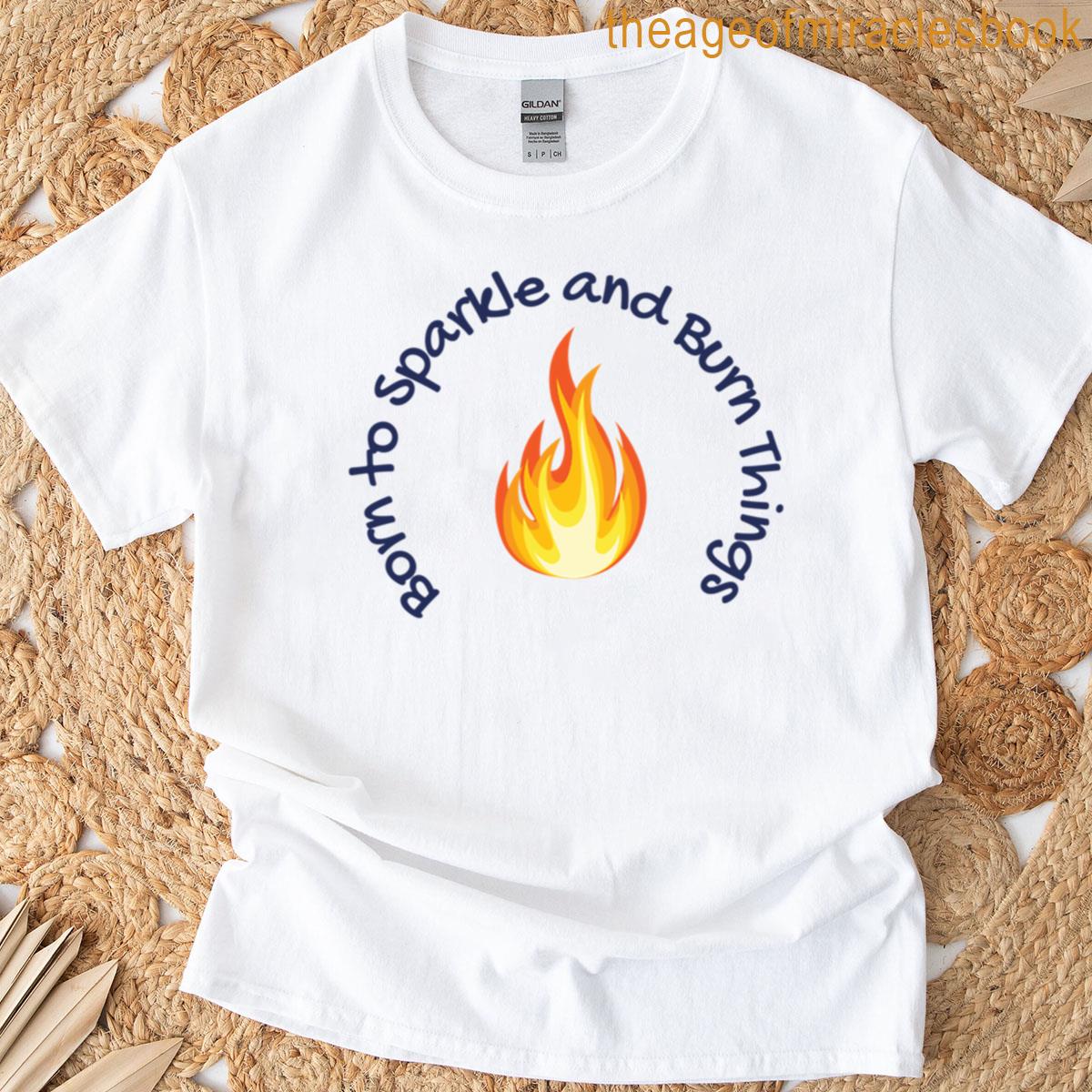 Born To Sparkle And Burn Things T-shirt