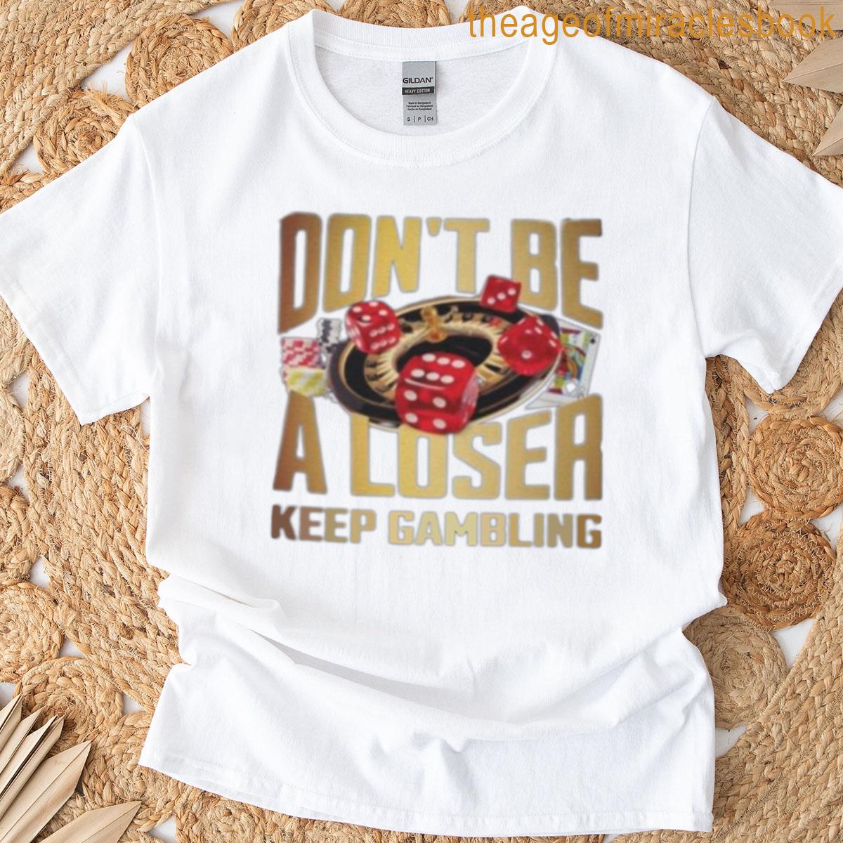 Dont Be A Loser Keep Gambling T-shirt