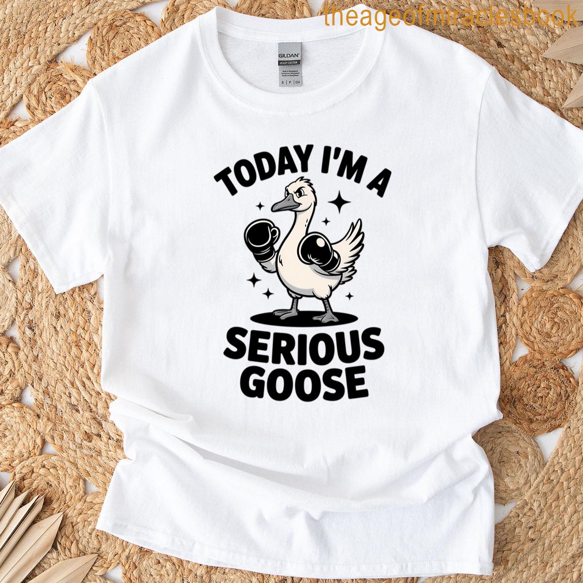Today Im A Serious Goose T-shirt