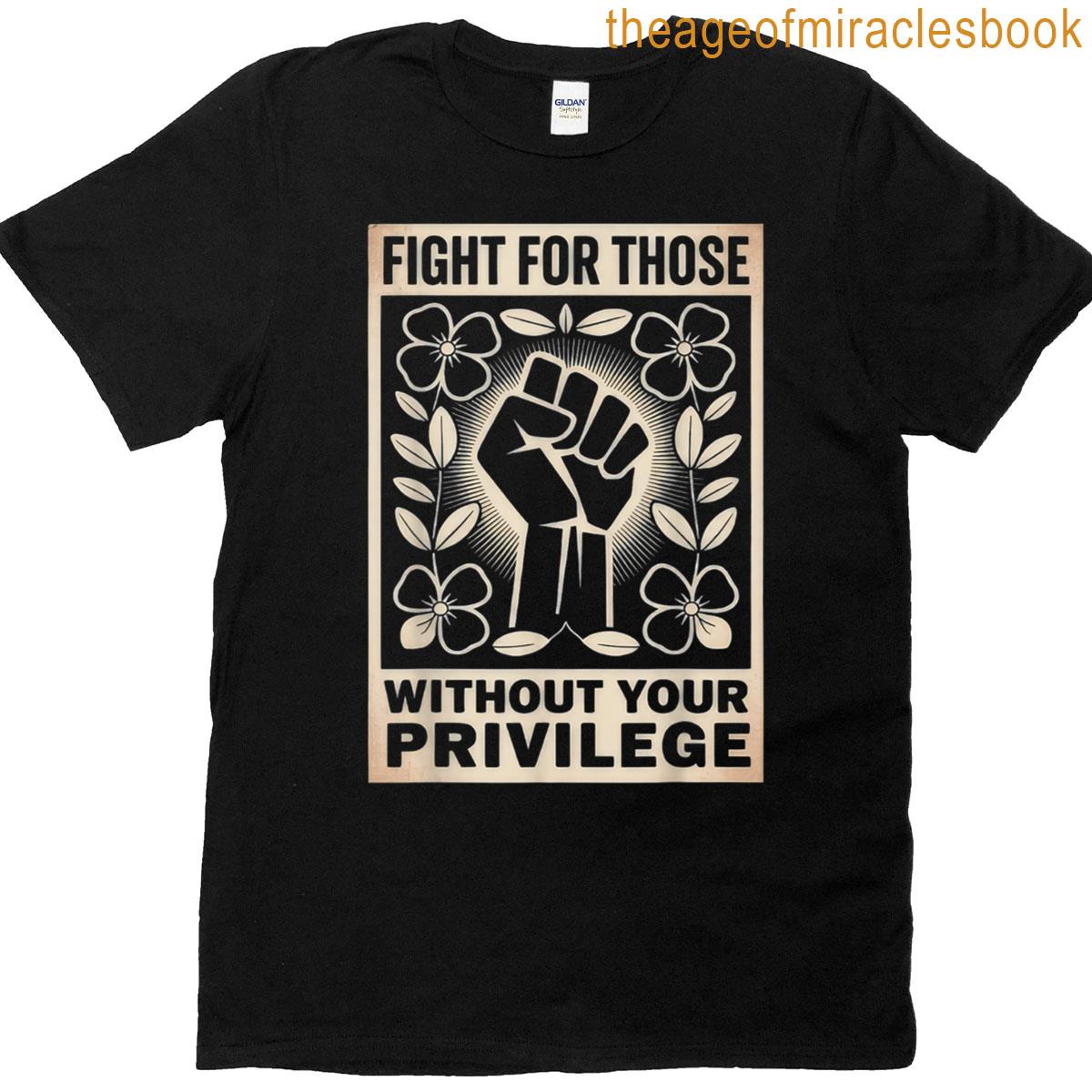 Fight For Those Without Your Privilege T-shirt