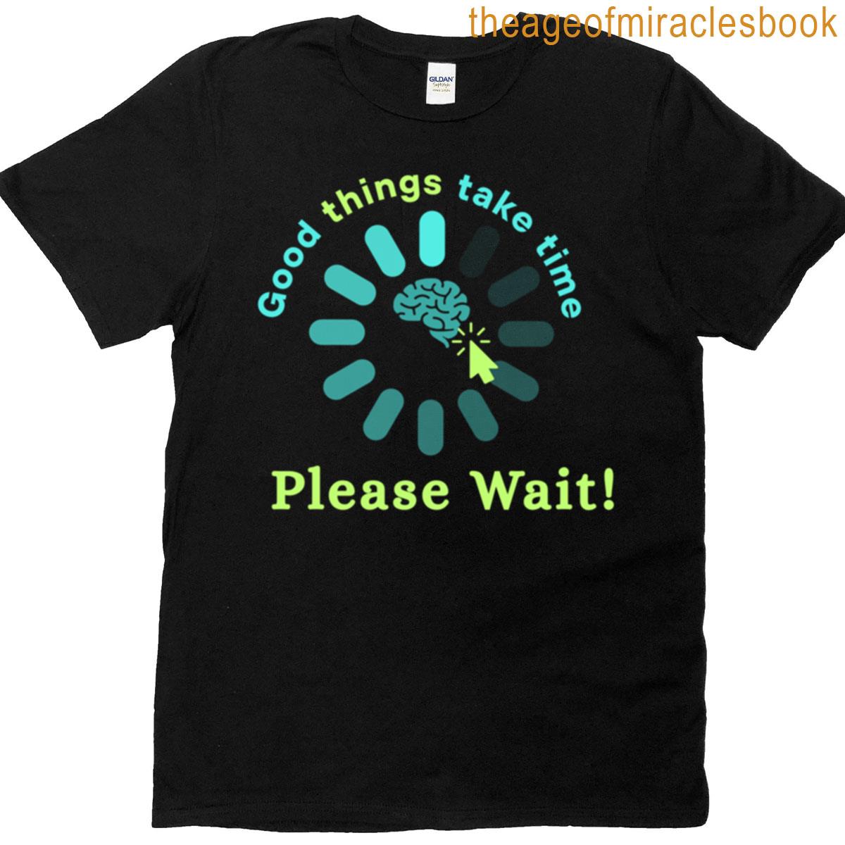 Good Things Take Time Please Wait Loading T-shirt