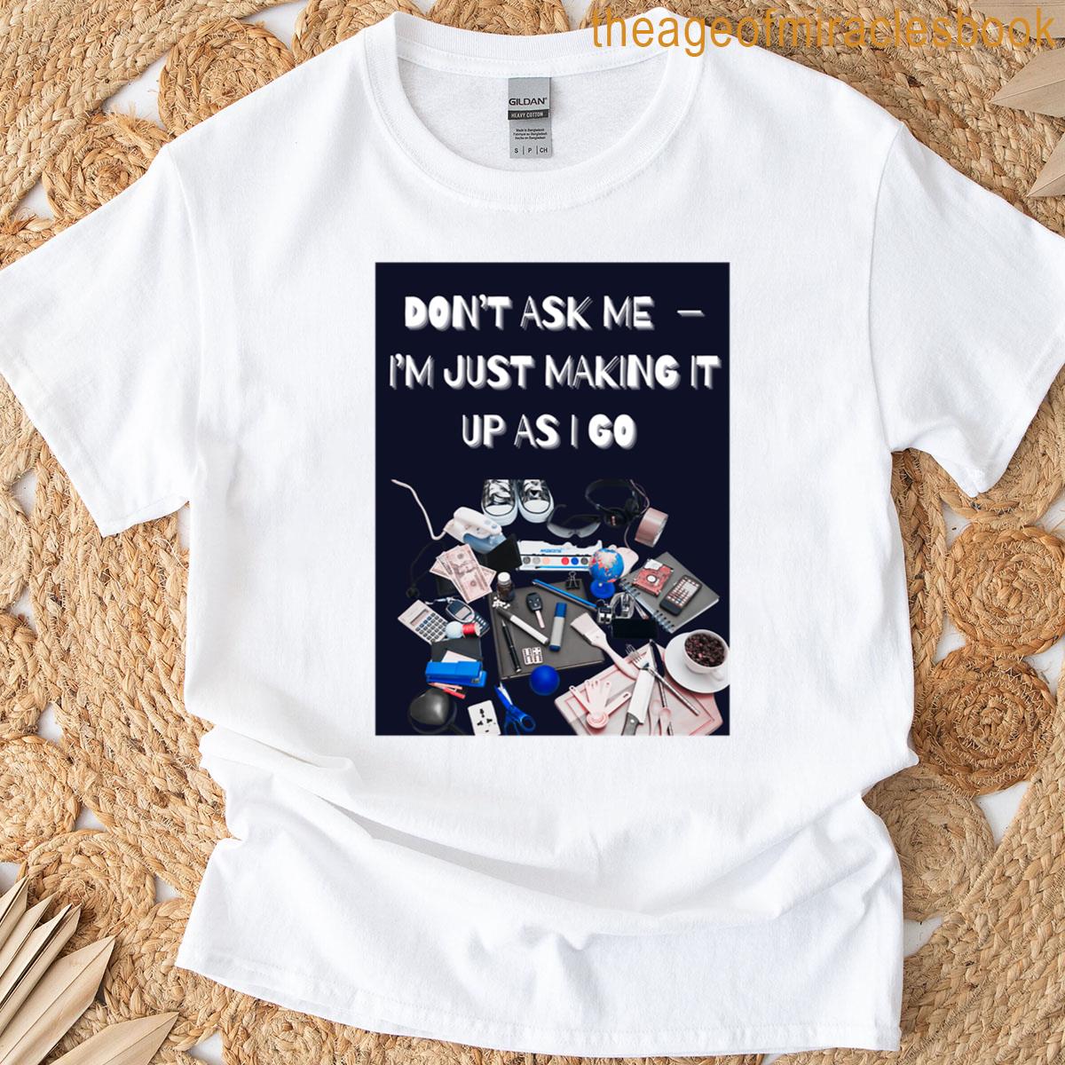 Just Making It Up As I Go T-shirt