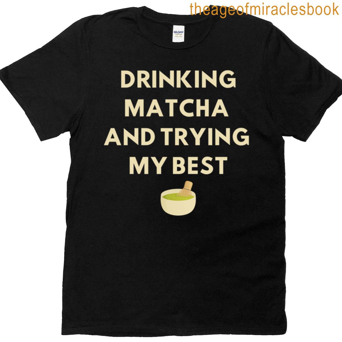 Drinking Matcha And Trying My Best T-shirt
