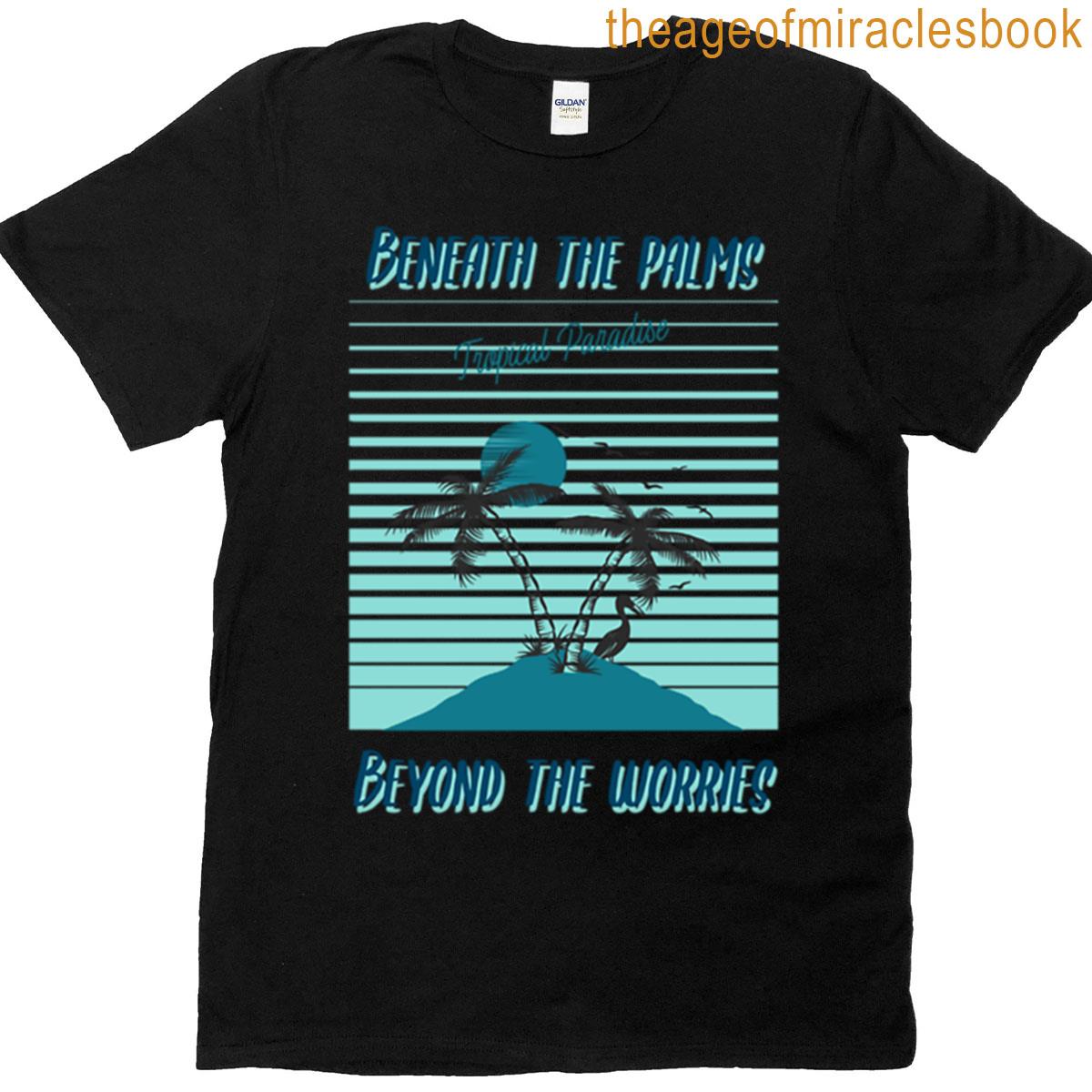 Beneath The Palms Beyond The Worries T-shirt