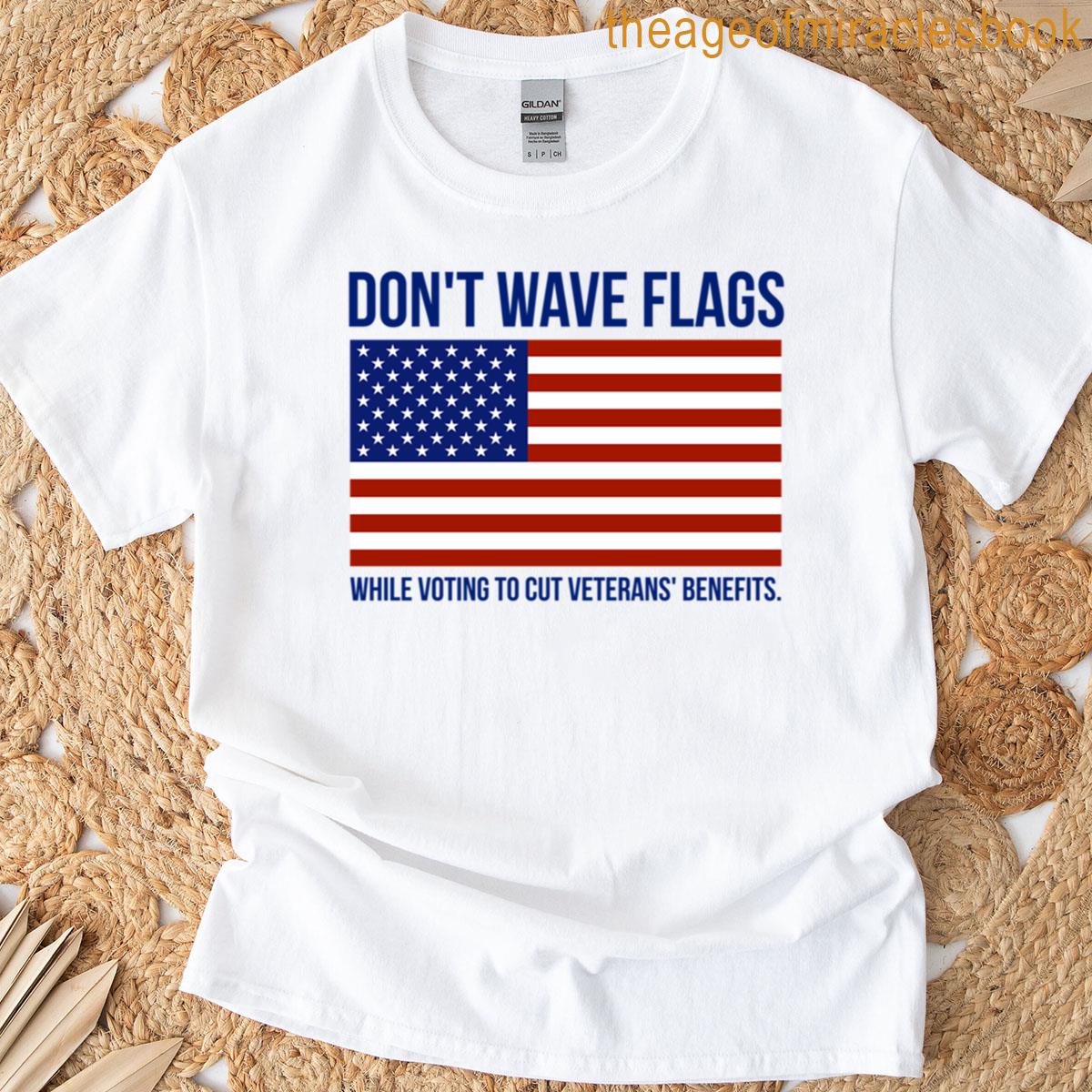 Dont Wave Flags While Voting To Cut Veterans Benefits T-shirt