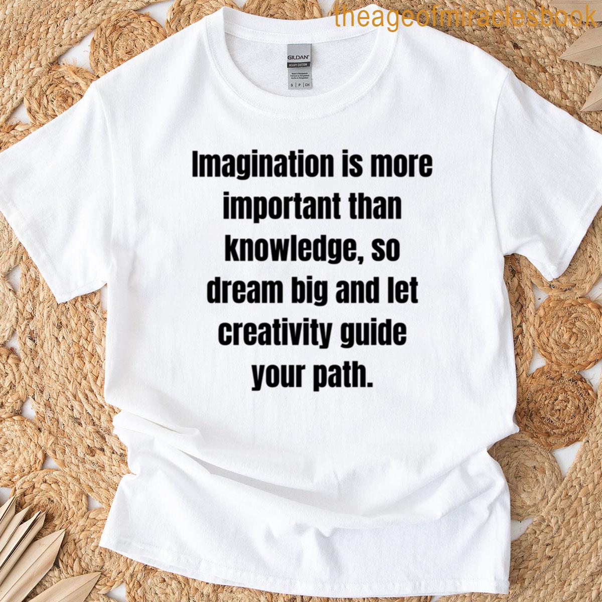 Imagination Is More Important Than Knowledge So Dream Big And Let Creativity Guide Your Path T-shirt