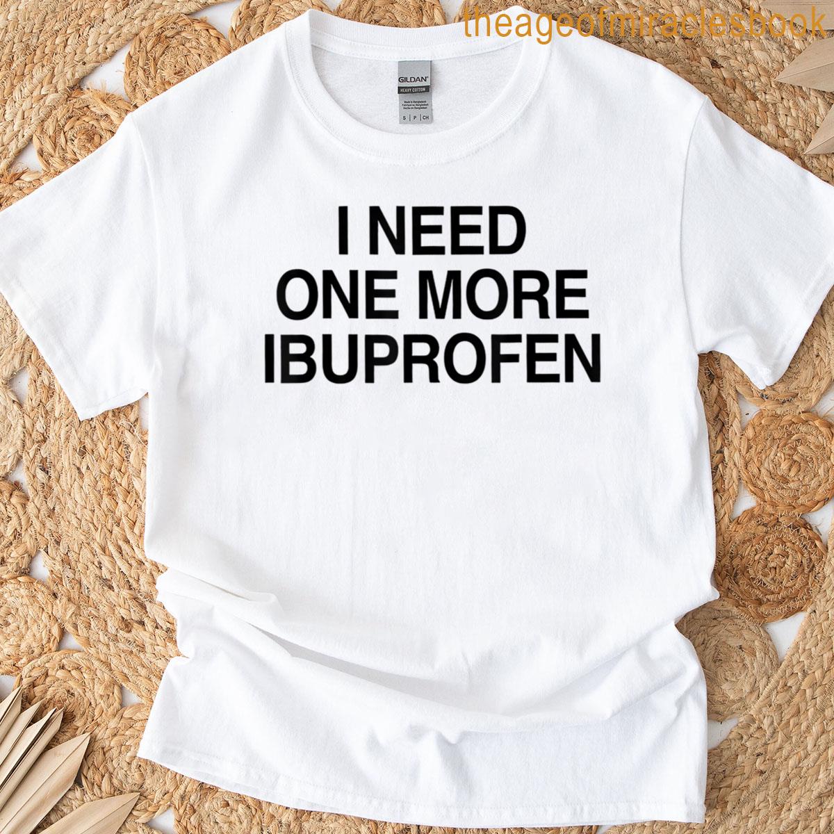 I Need One More Ibuprofen T-shirt