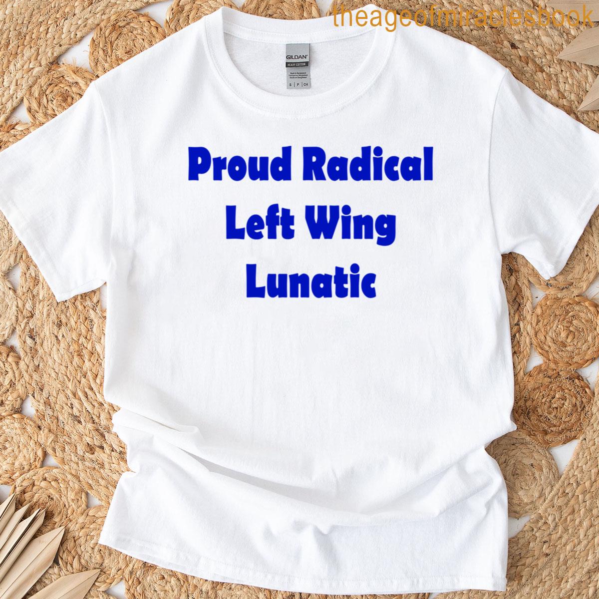 Proud Radical Left Wing Lunatic T-shirt