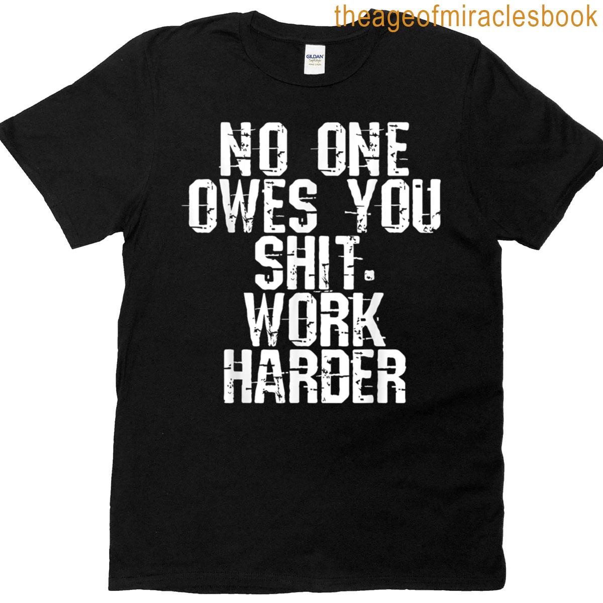 No One Owes You Shit Work Harder T-shirt