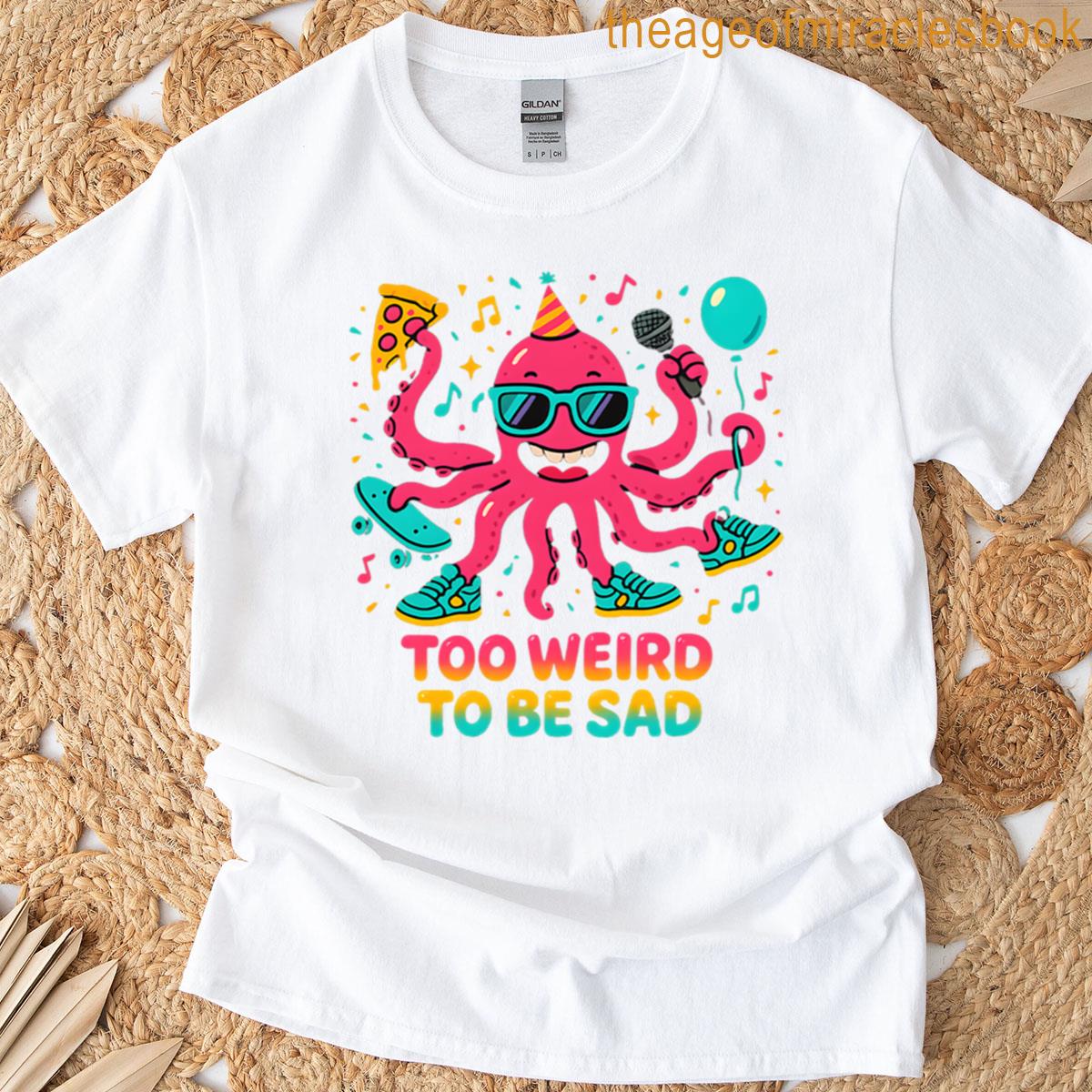 Too Weird To Ever Be Sad T-shirt