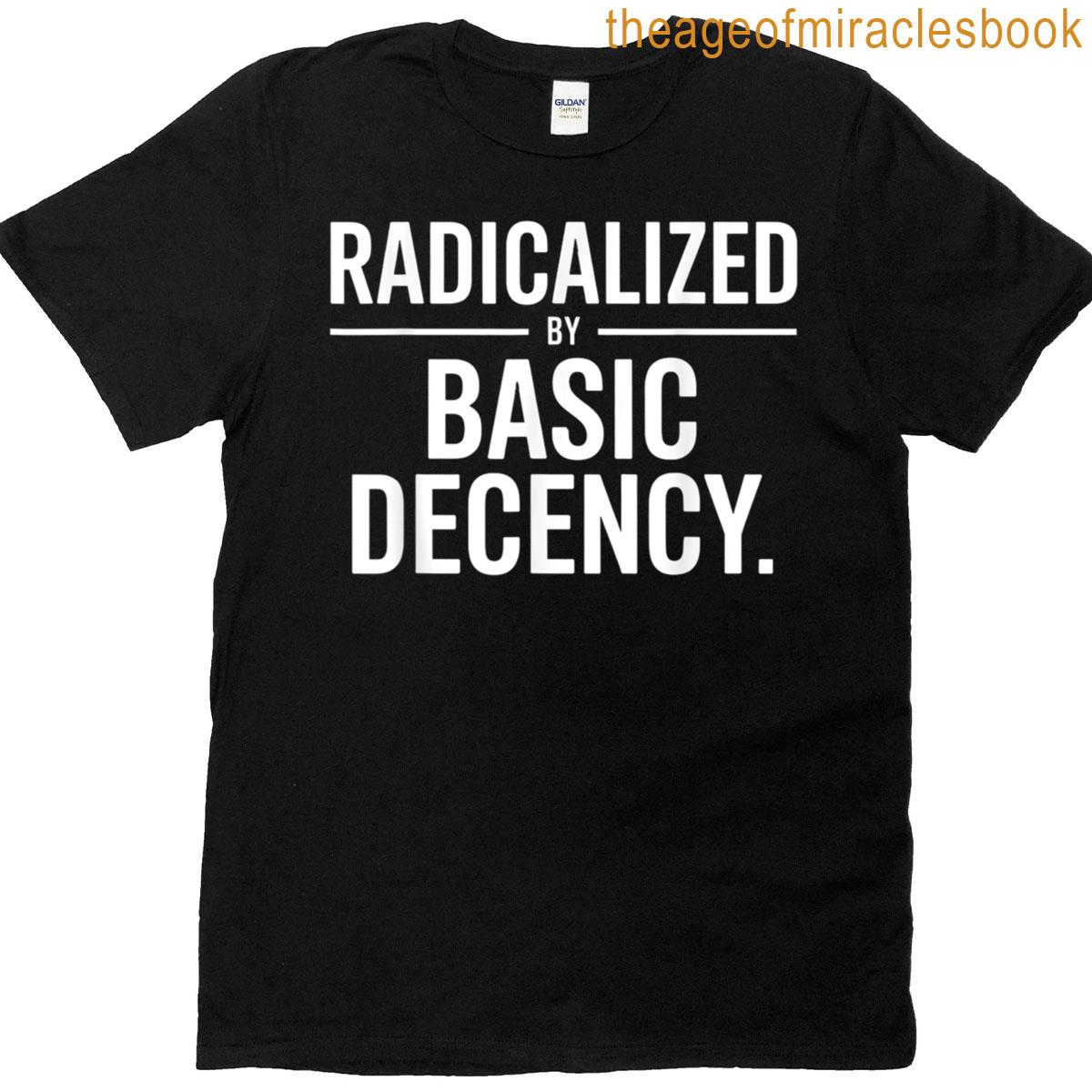 Funny Socialism Sarcastic Quote Radicalized By Basic Decency T-shirt