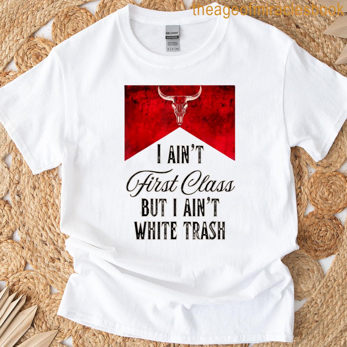 I Aint First Class But I Aint White Trash T-shirt