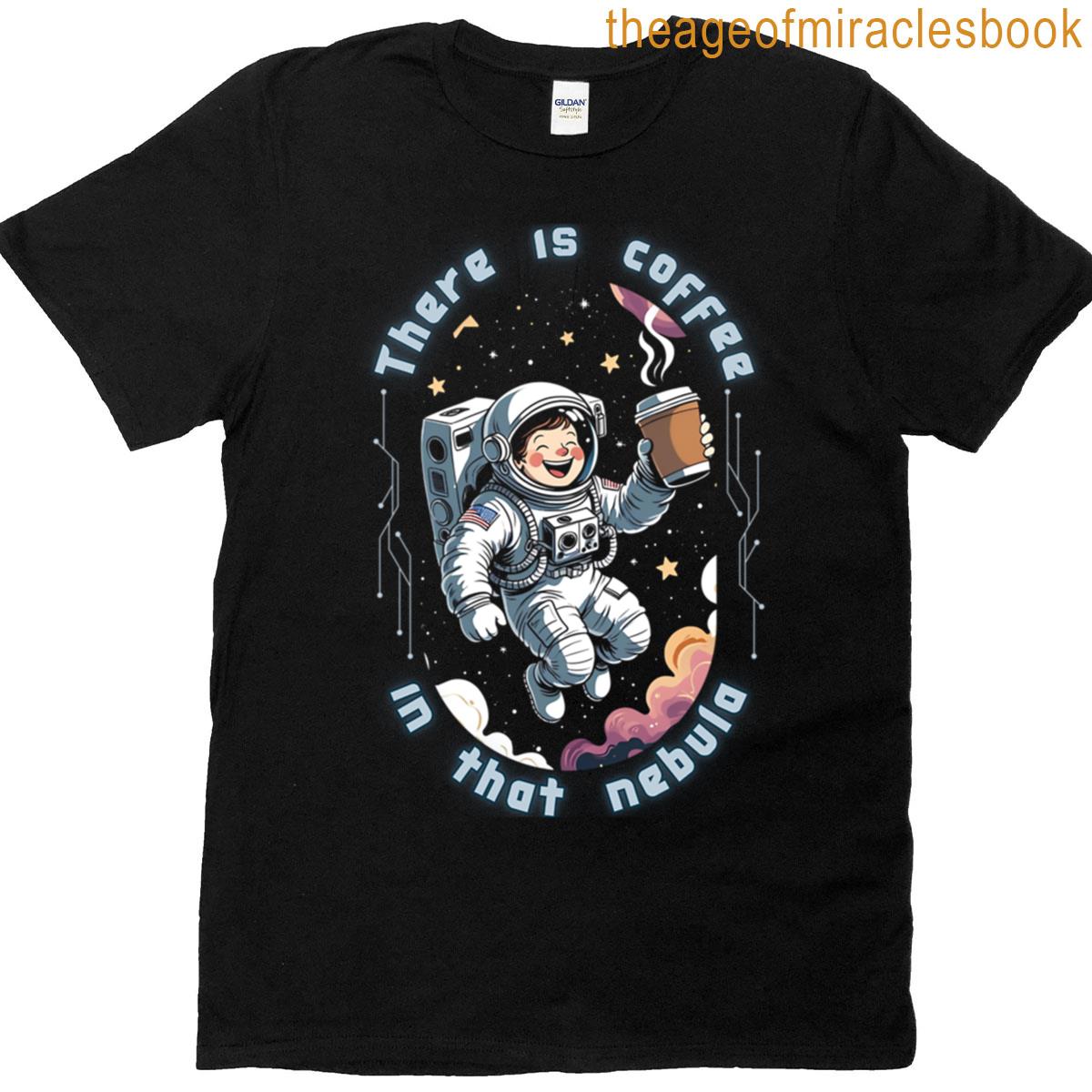 There Is Coffee In That Nebula T-shirt