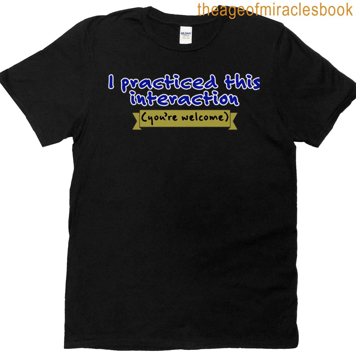 I Practiced This Interaction T-shirt