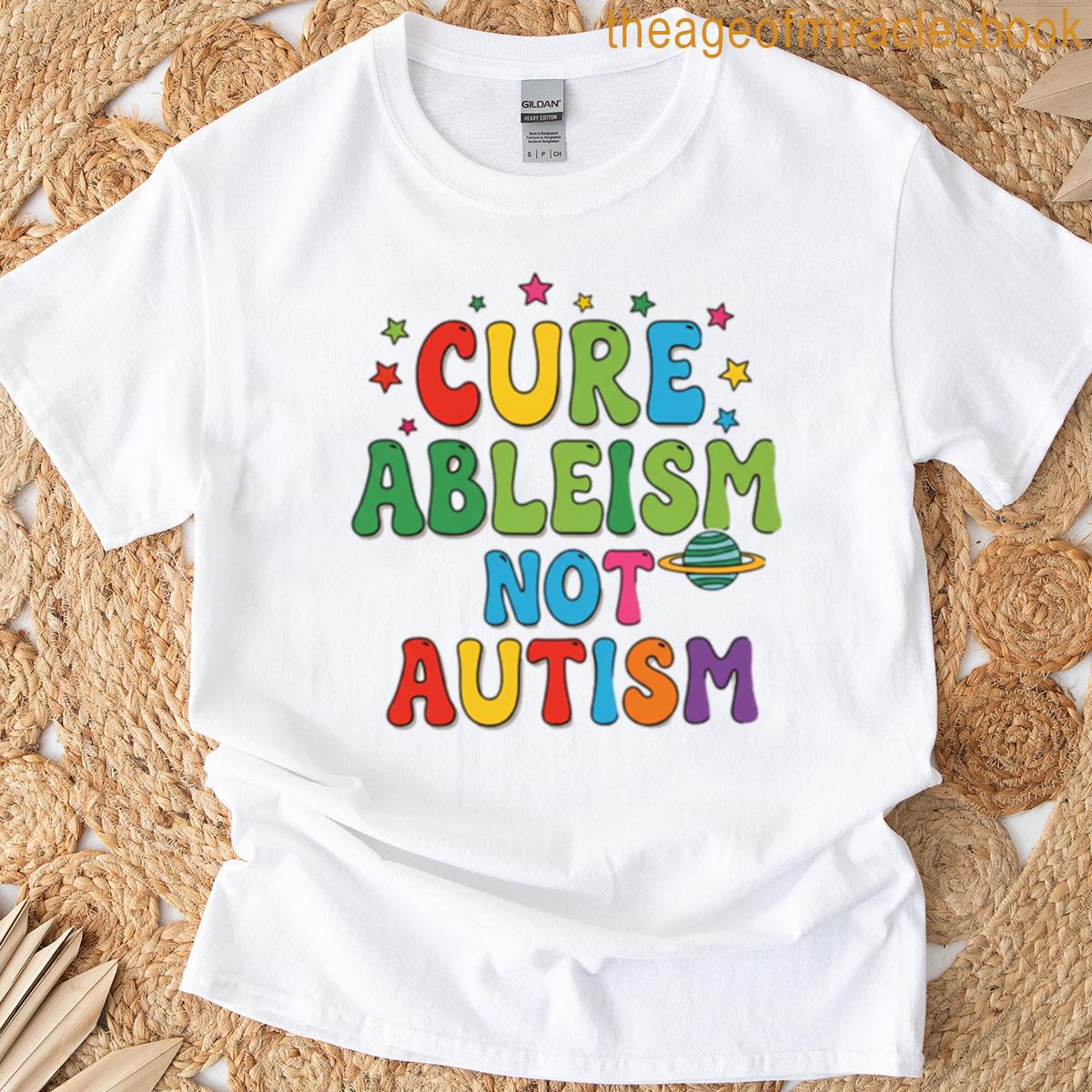 Cure Ableism Not Autism T-shirt