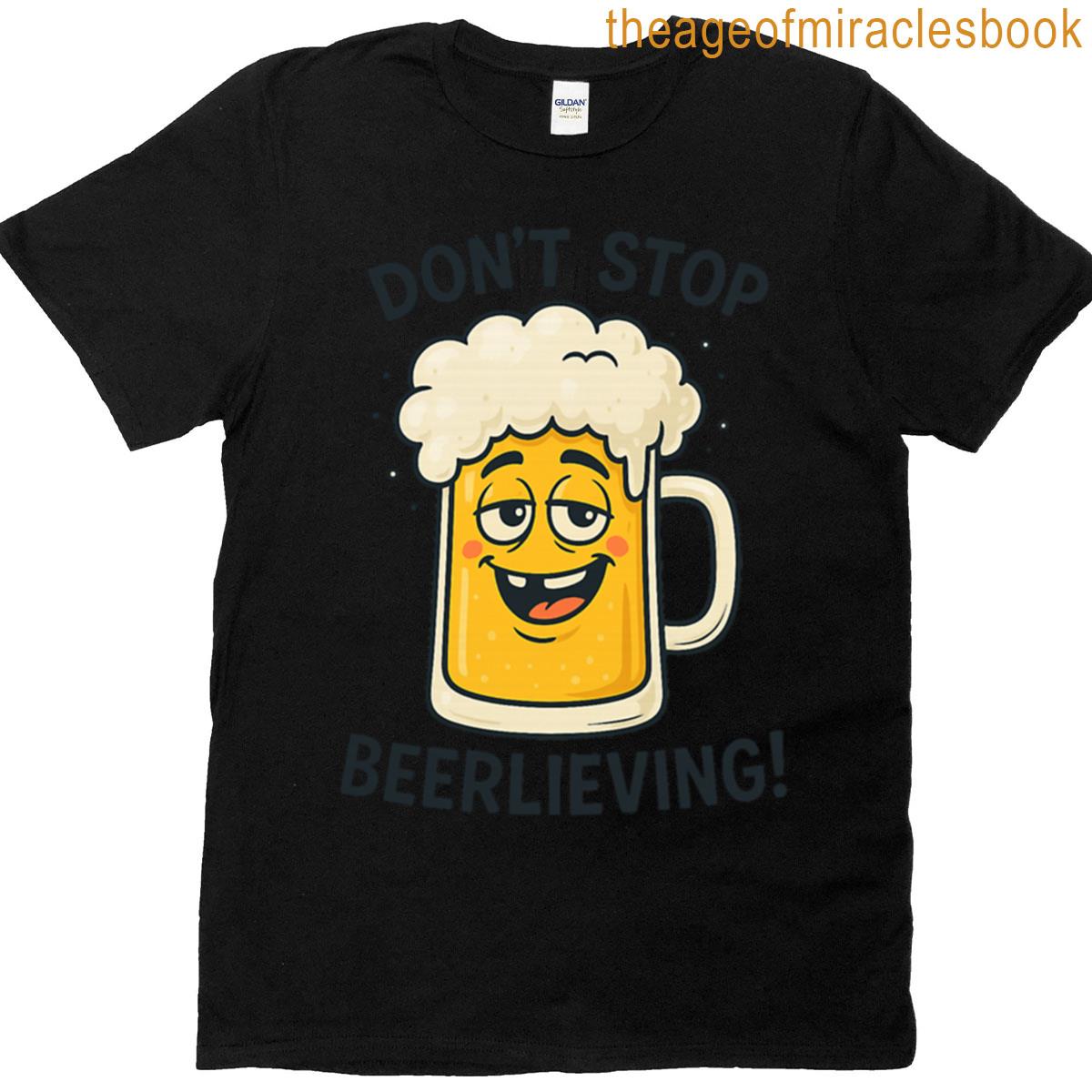 Dont Stop Beerlieving Funny Beer T-shirt