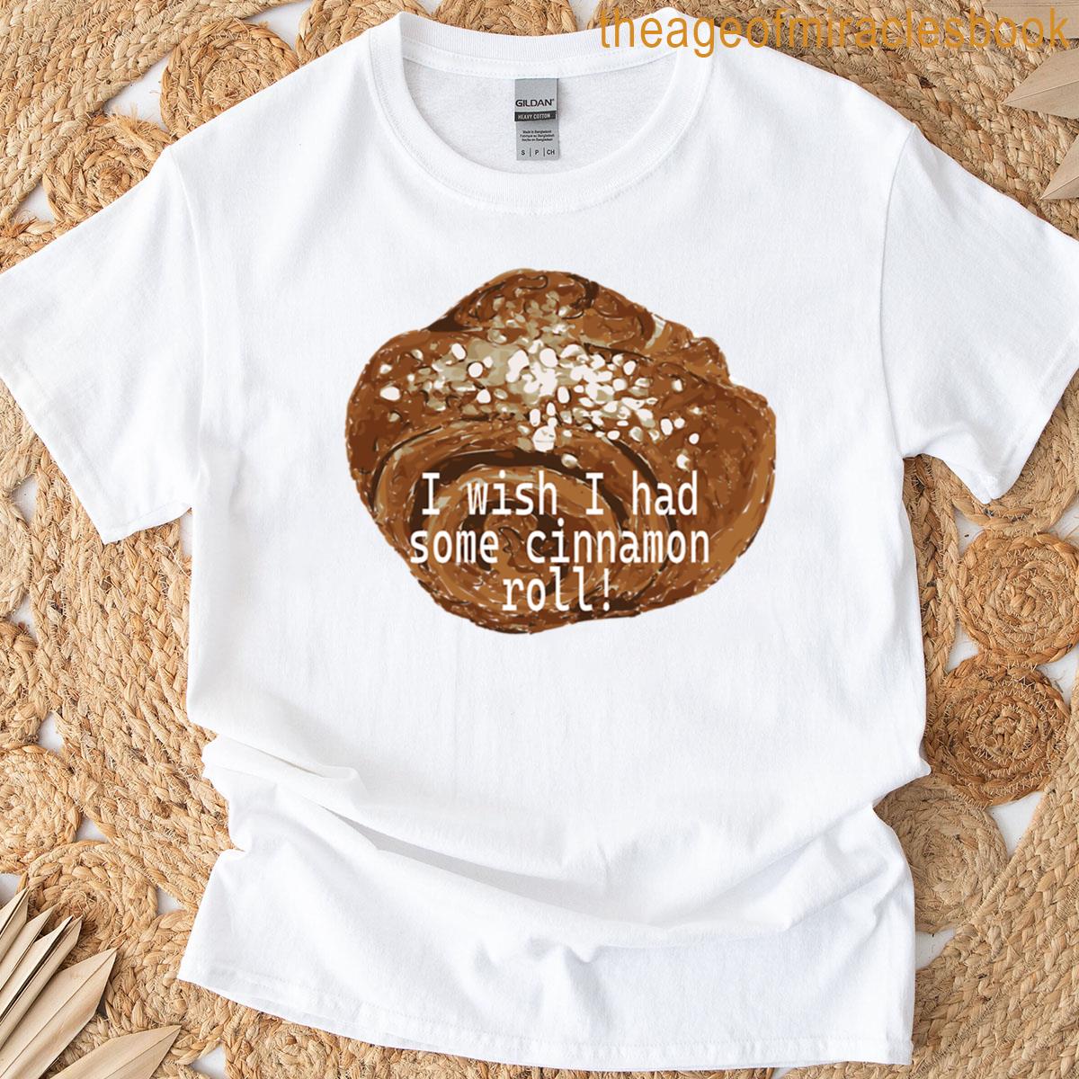 I Wish I Had Some Cinnamon Roll T-shirt