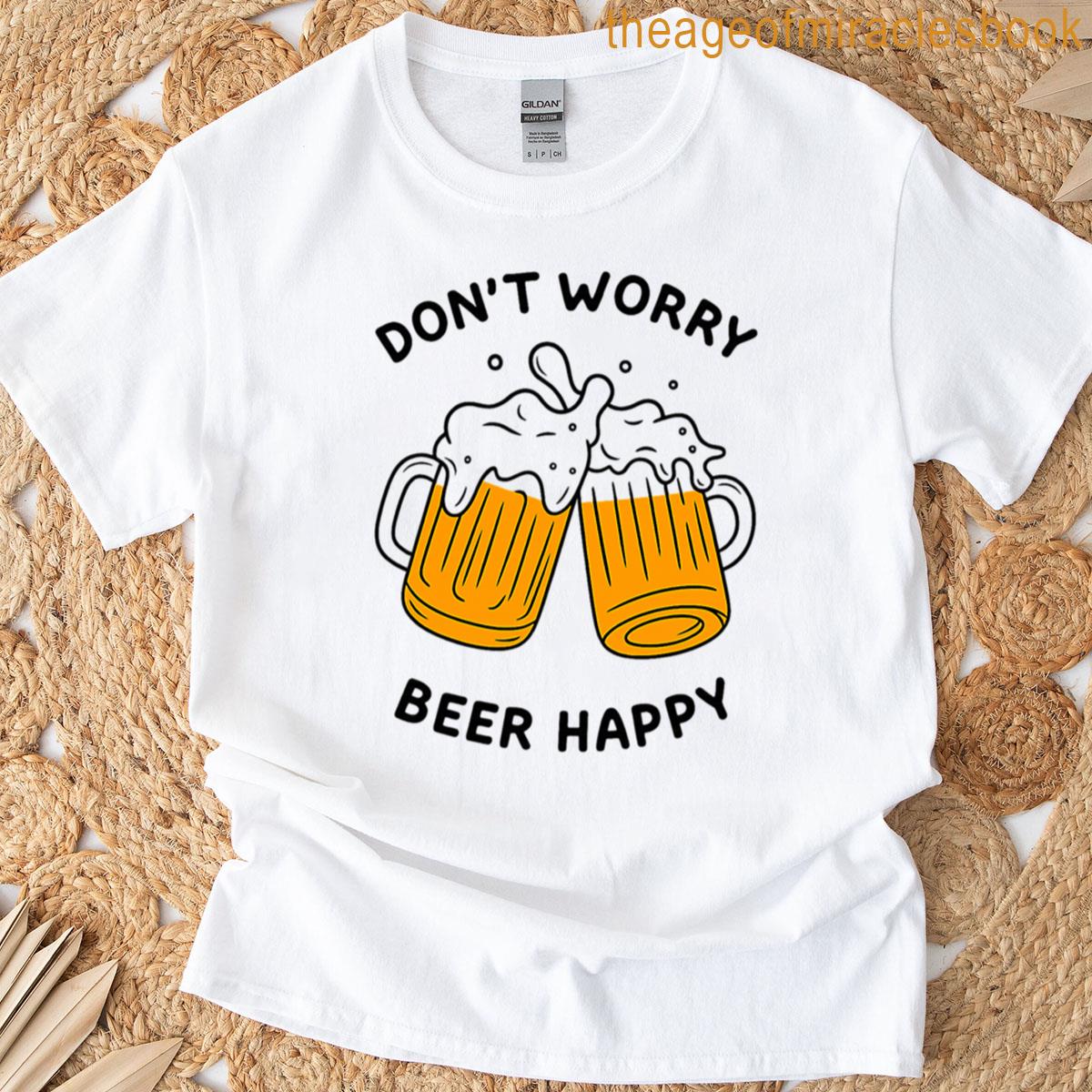 Dont Worry Beer Happy Funny Beer T-shirt
