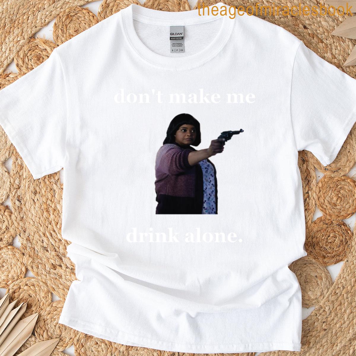 Dont Make Me Drink Alone T-shirt