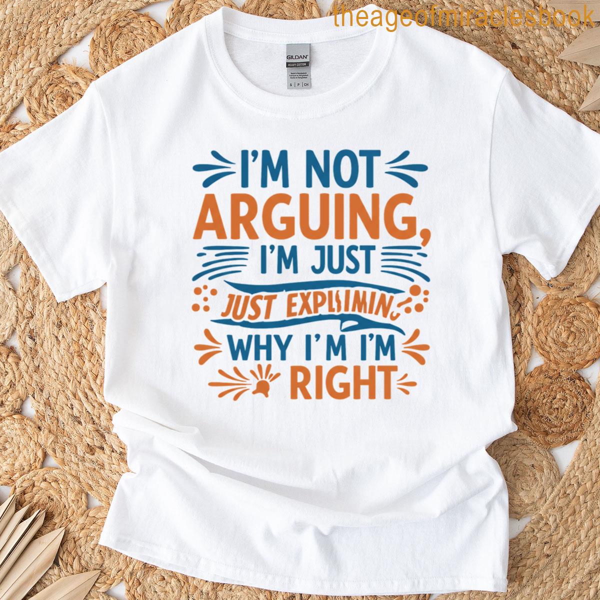 Im Not Arguing Im Just Explaining Why Im Right T-shirt