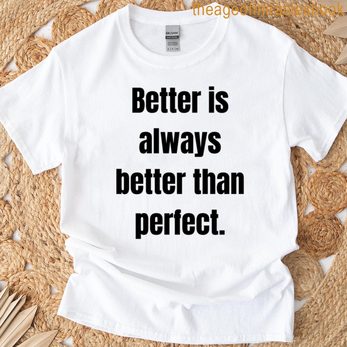 Better Is Always Better Than Perfect T-shirt