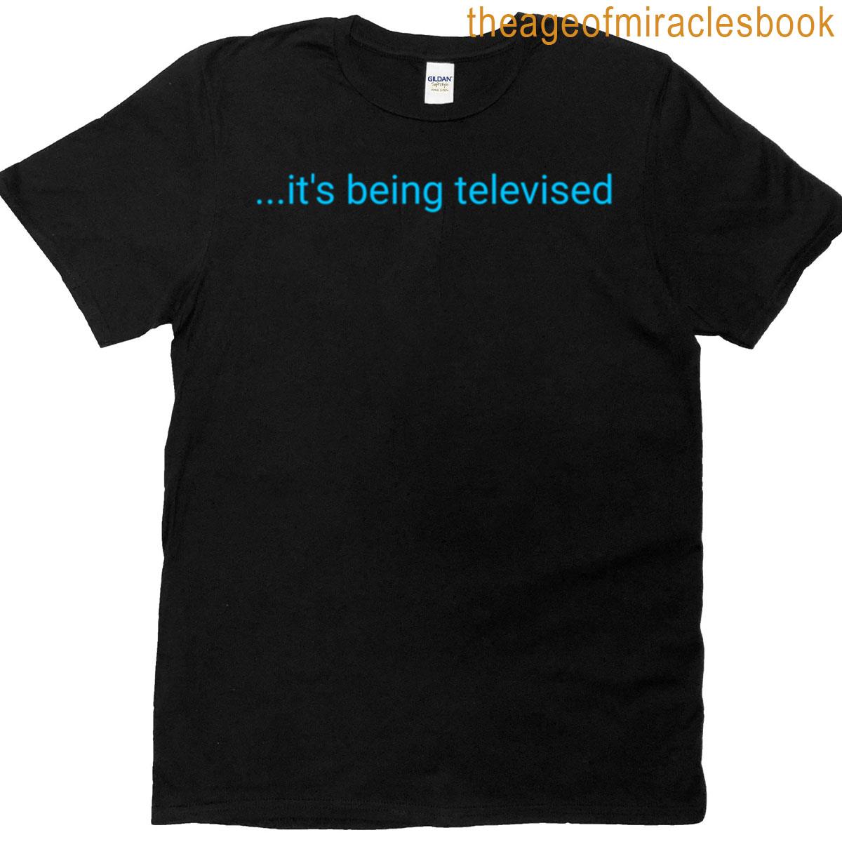 Its Being Televised T-shirt