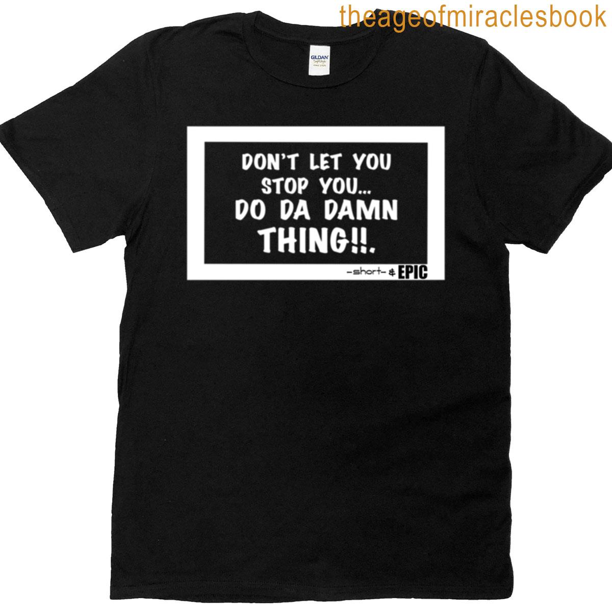 Dont Let You Stop You Do Da Damn Thing – Black Version T-shirt