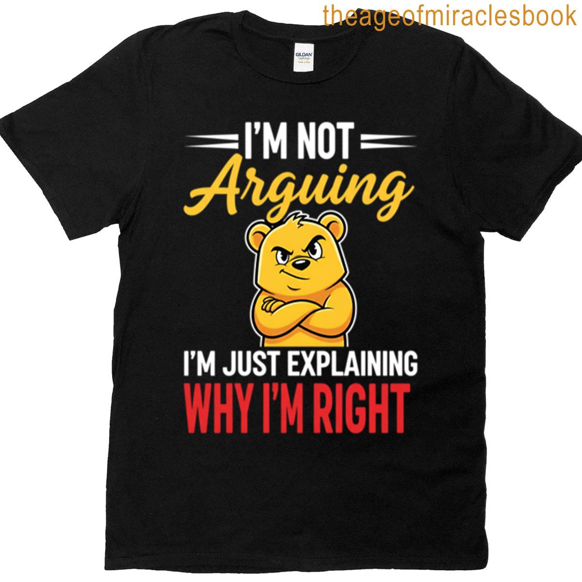 Im Not Arguing Im Just Explaining Why Im Right T-shirt