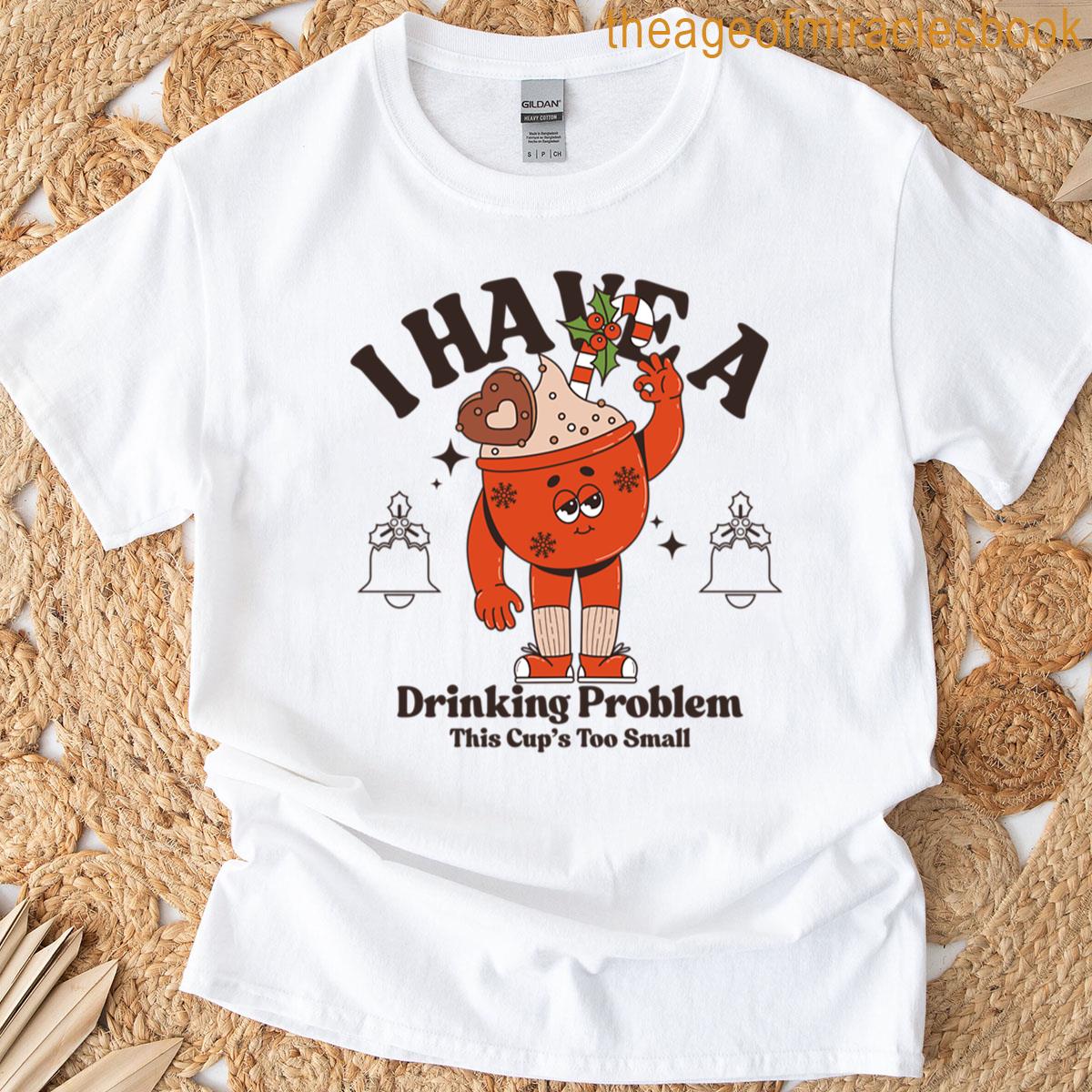 I Have A Driking Problem This Cups Too Small T-shirt