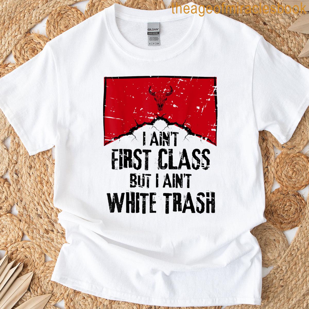 I Aint First Class But I Aint White Trash T-shirt