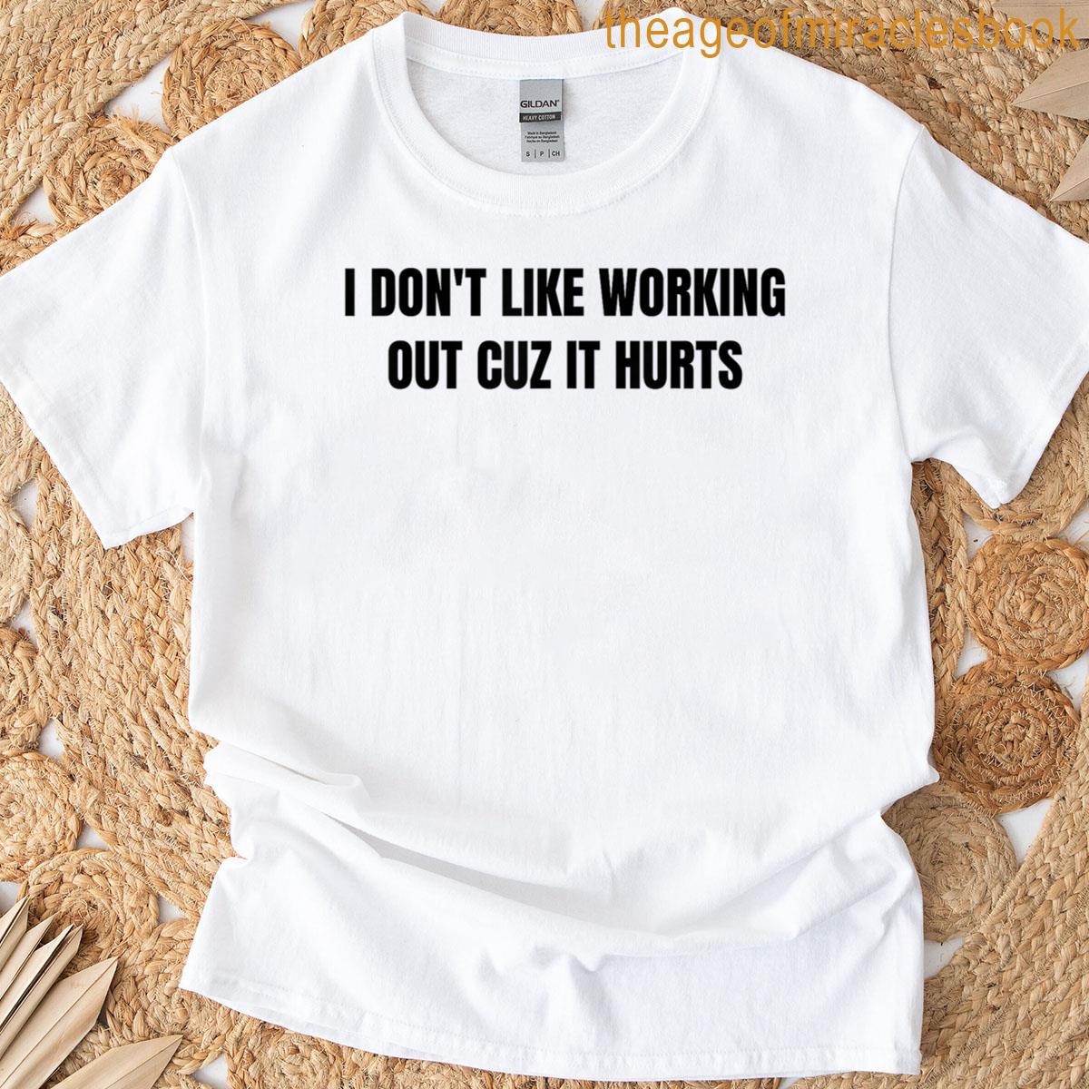 I Dont Like Working Out Cuz It Hurts T-shirt