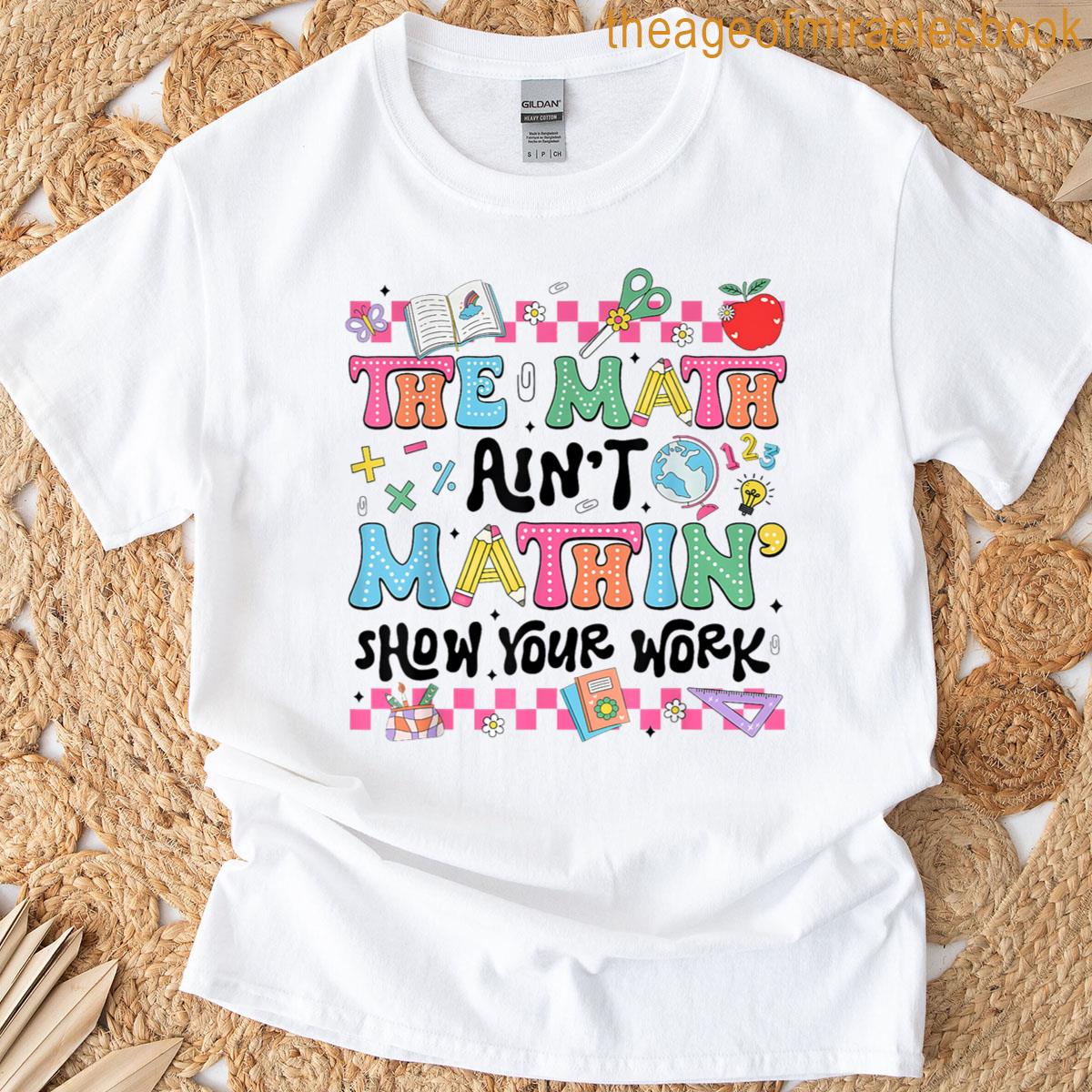 Math Teacher The Math Aint Mathin Show Your Work Math Lover T-shirt