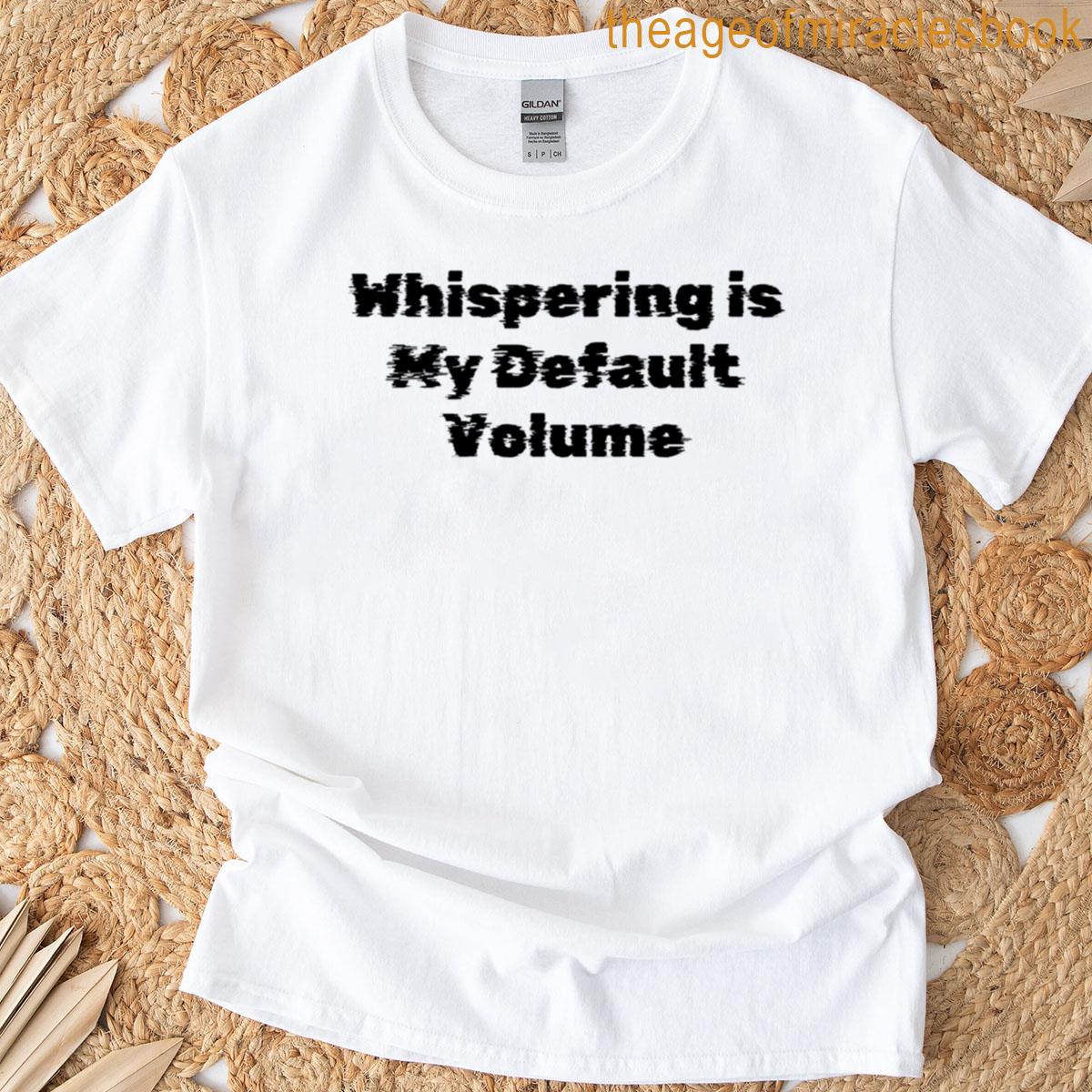 Whispering Is My Default Volume T-shirt