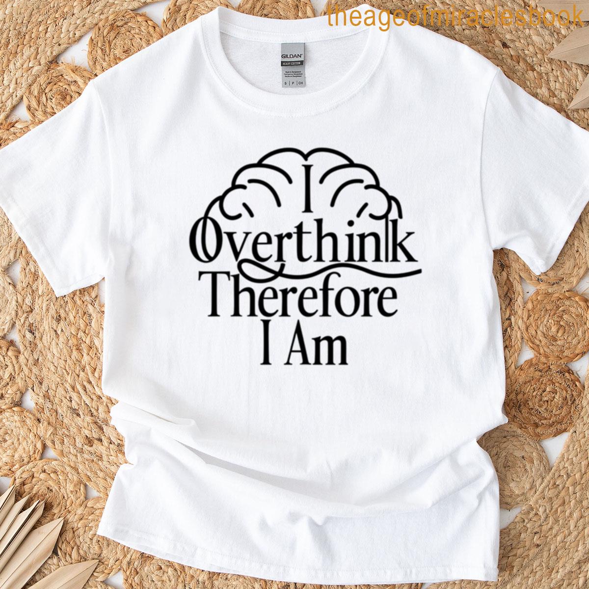 I Overthink Therefore I Am T-shirt