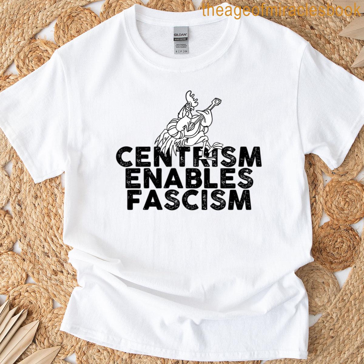 Centrism Enables Fascism T-shirt