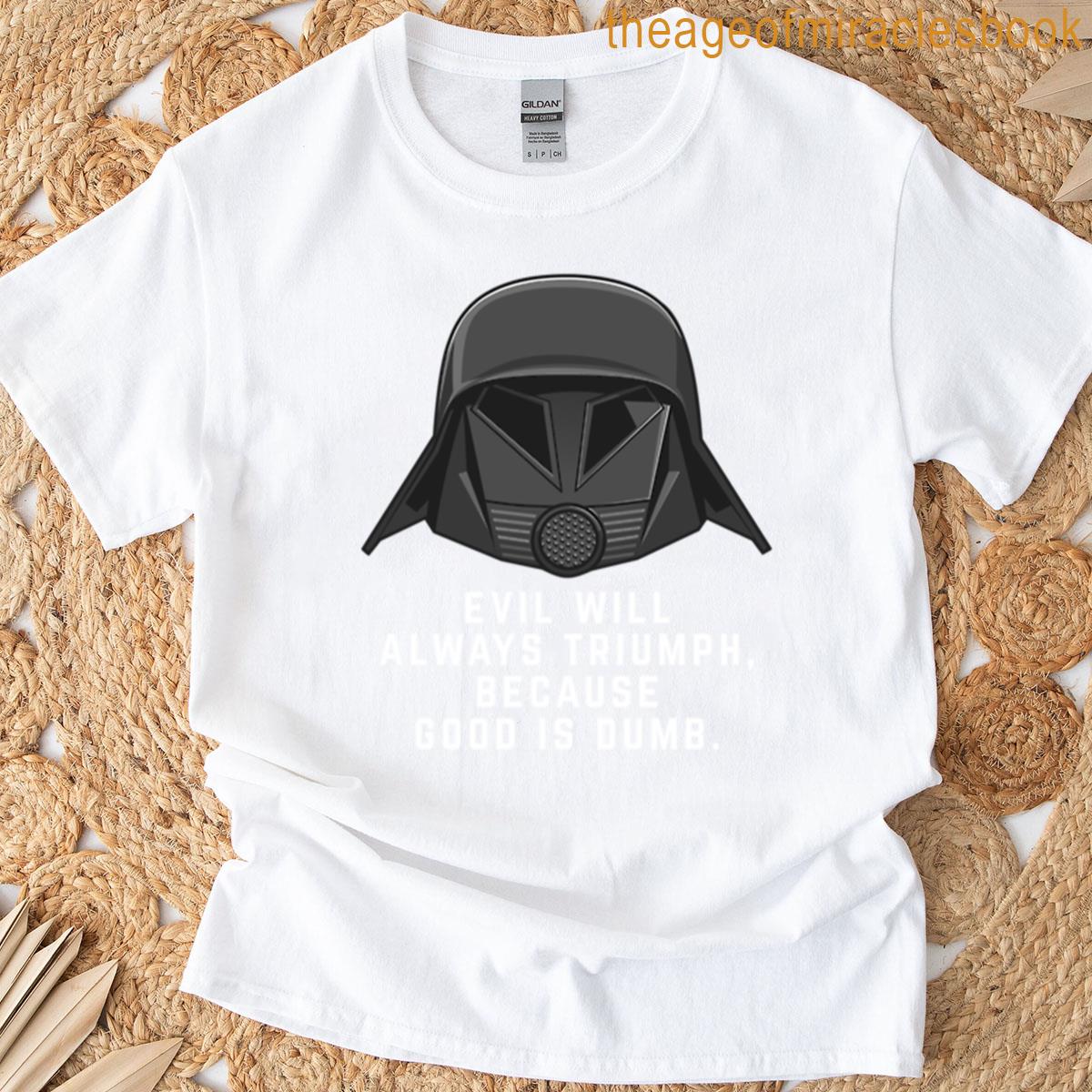 Evil Will Always Triumph Because Good Is Dumb T-shirt