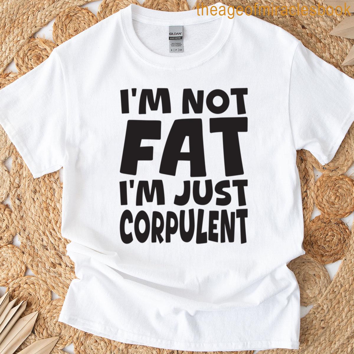 Im Not Fat Im Just Corpulent T-shirt