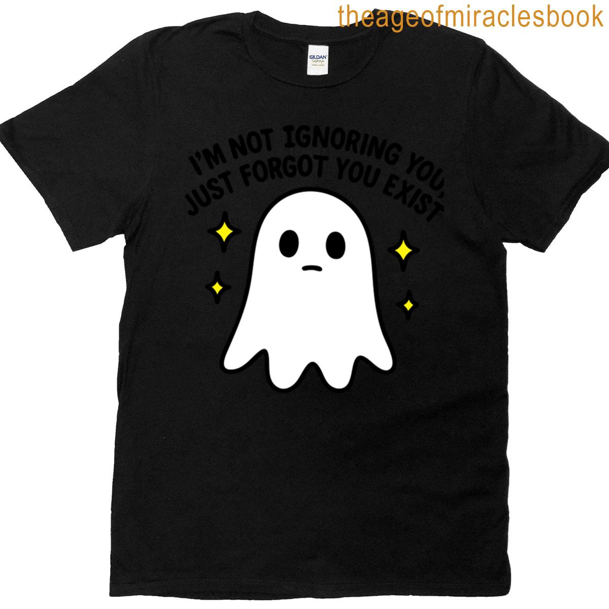 Im Not Ignoring You Just Forgot You Exist T-shirt
