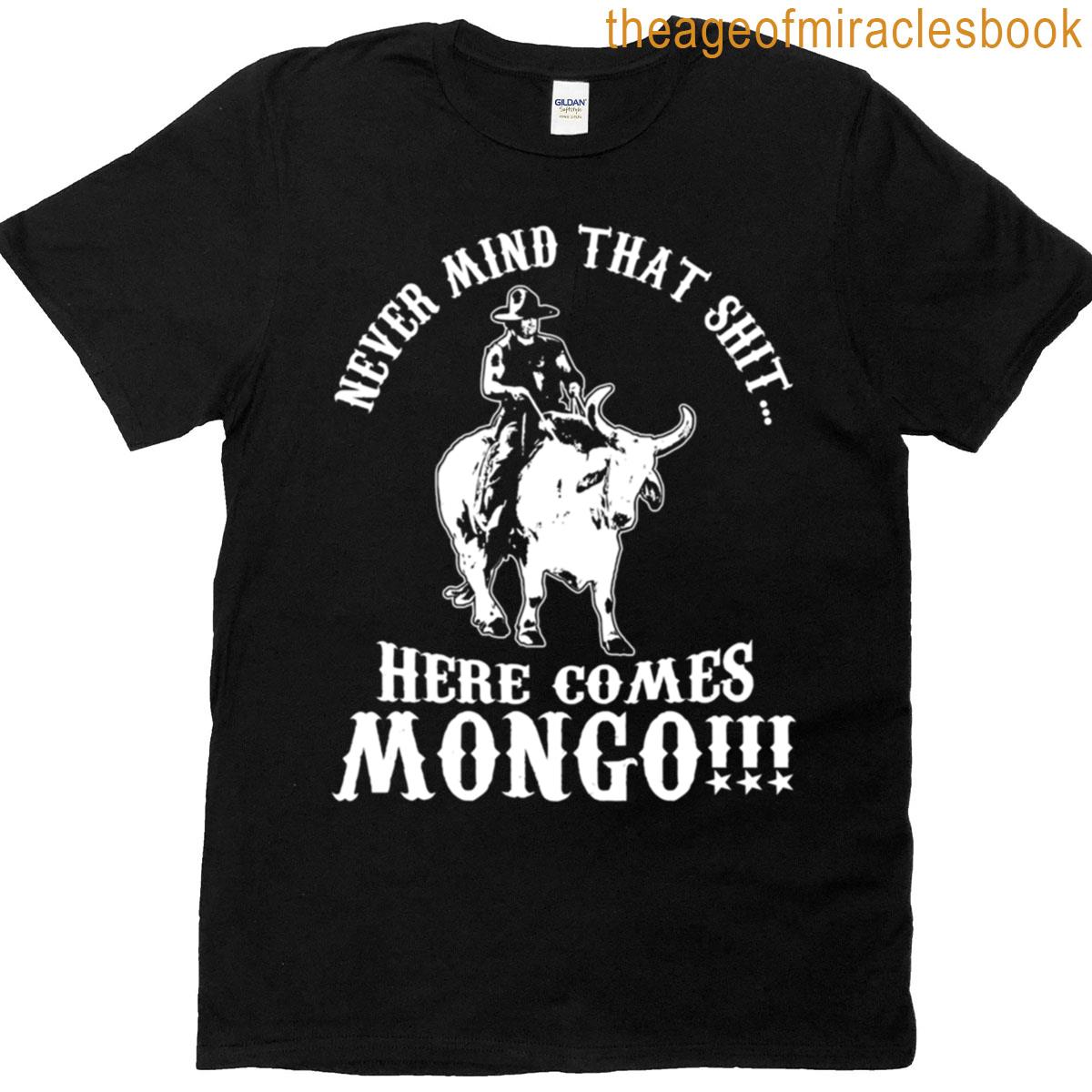 Never Mind That Sht Here Comes Mongo T-shirt