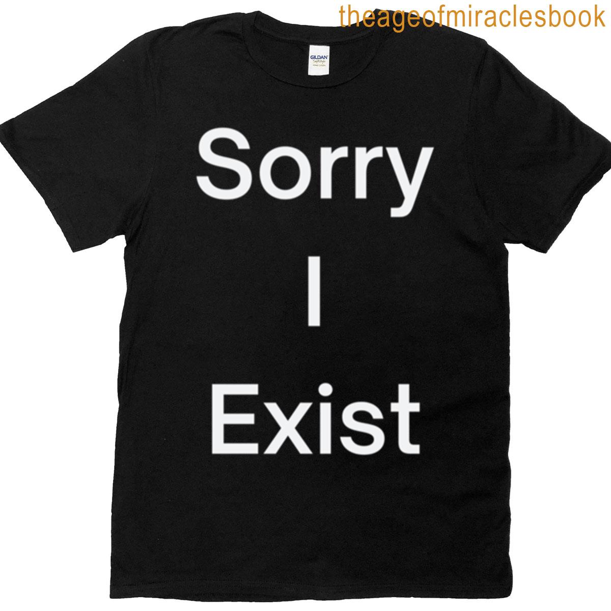 Sorry I Exist T-shirt
