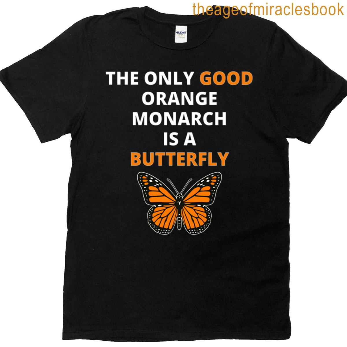 The Only Good Orange Monarch Is A Butterfly T-shirt