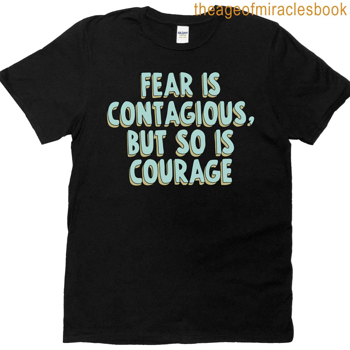Fear Is Contagious But So Is Courage T-shirt