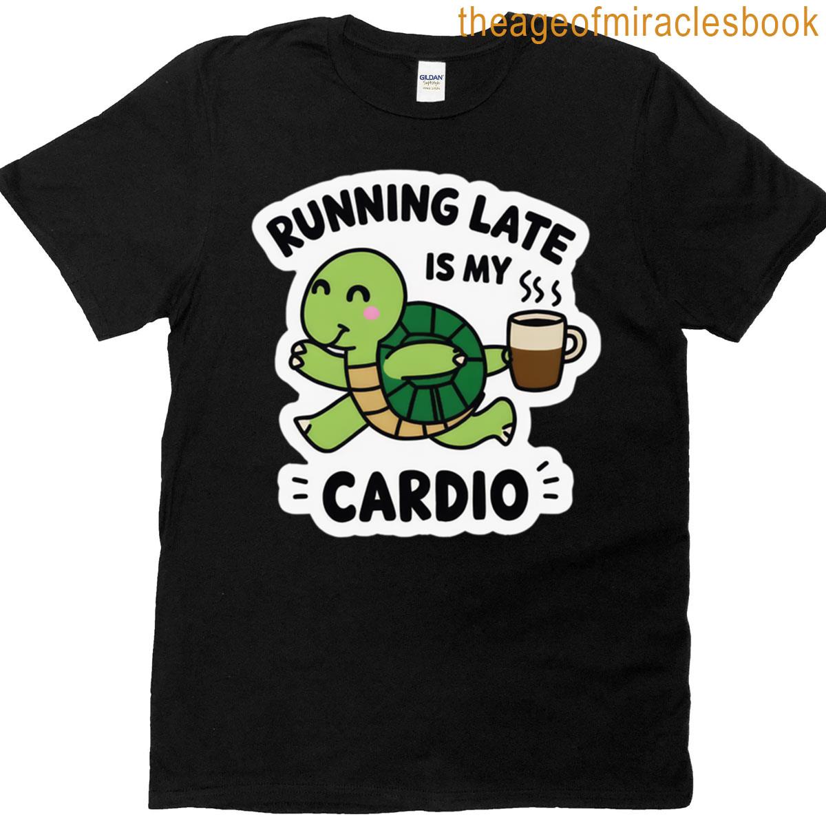 Running Late Is My Cardio T-shirt