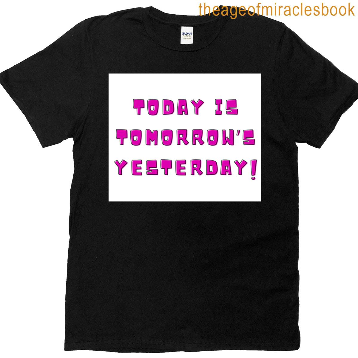 Today Is Tomorrows Yesterday T-shirt